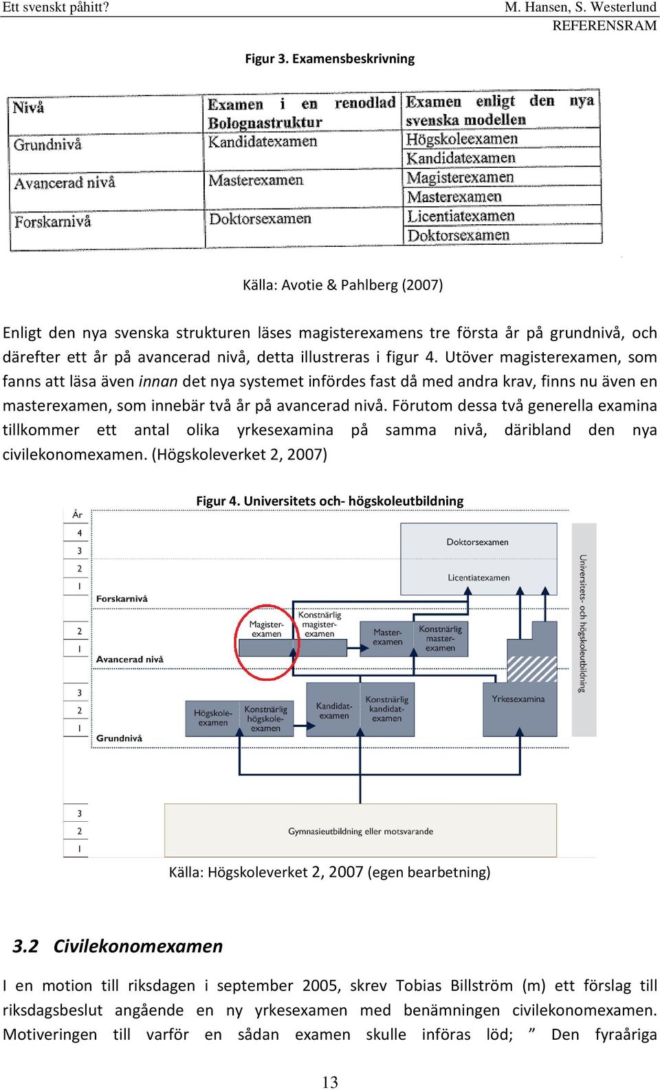 4. Utöver magisterexamen, som fanns att läsa även innan det nya systemet infördes fast då med andra krav, finns nu även en masterexamen, som innebär två år på avancerad nivå.