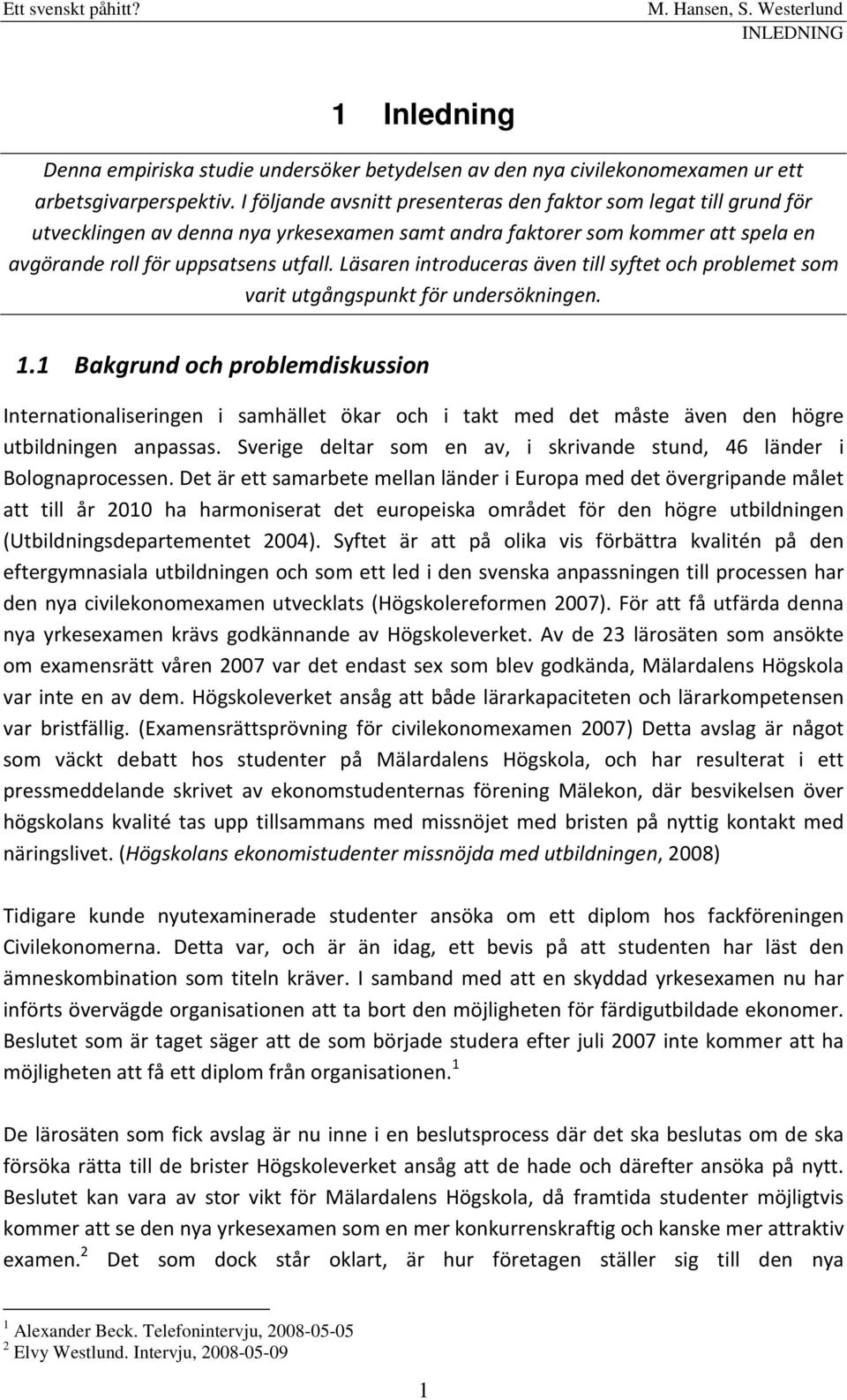 Läsaren introduceras även till syftet och problemet som varit utgångspunkt för undersökningen. 1.