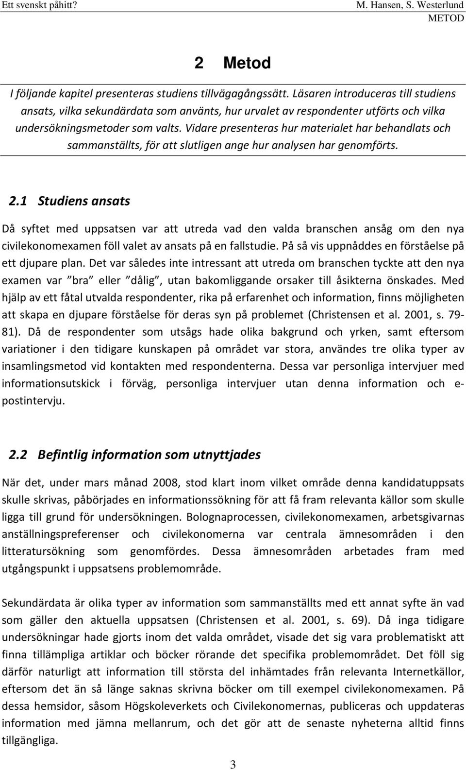 Vidare presenteras hur materialet har behandlats och sammanställts, för att slutligen ange hur analysen har genomförts. 2.