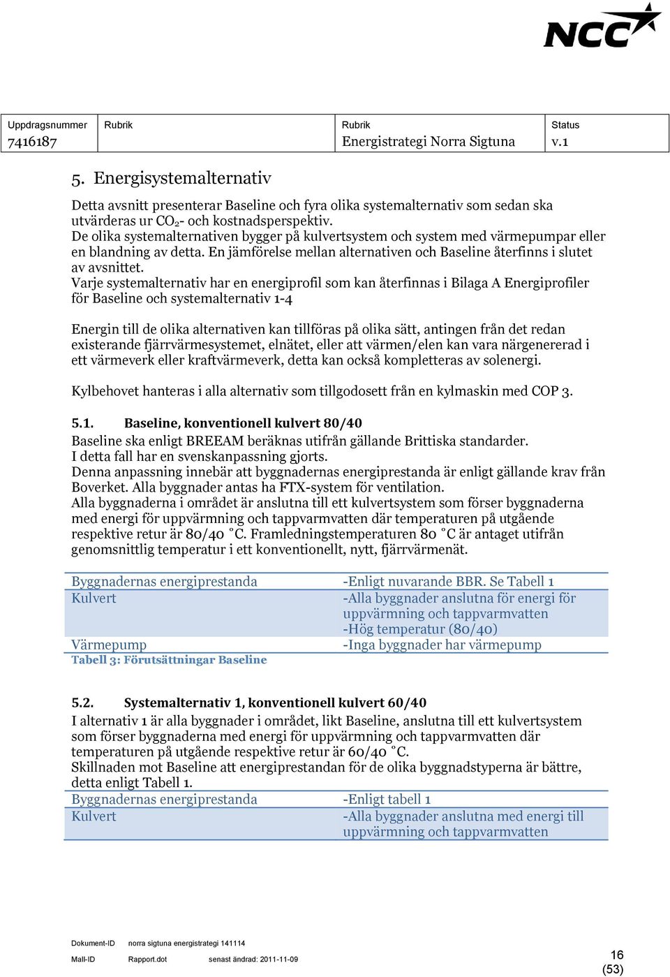 Varje systemalternativ har en energiprofil som kan återfinnas i Bilaga A Energiprofiler för Baseline och systemalternativ 1-4 Energin till de olika alternativen kan tillföras på olika sätt, antingen