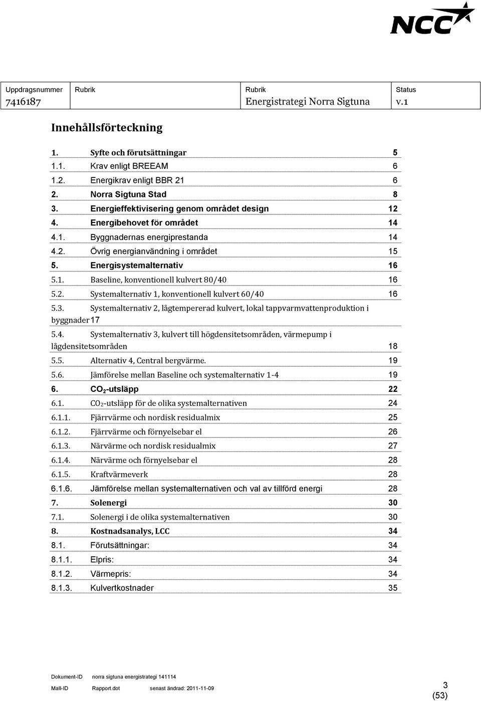 3. Systemalternativ 2, lågtempererad kulvert, lokal tappvarmvattenproduktion i byggnader 17 5.4. Systemalternativ 3, kulvert till högdensitetsområden, värmepump i lågdensitetsområden 18 5.5. Alternativ 4, Central bergvärme.