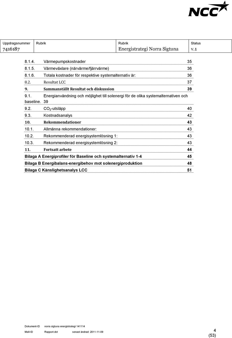 Rekommendationer 43 10.1. Allmänna rekommendationer: 43 10.2. Rekommenderad energisystemlösning 1: 43 10.3. Rekommenderad energisystemlösning 2: 43 11.