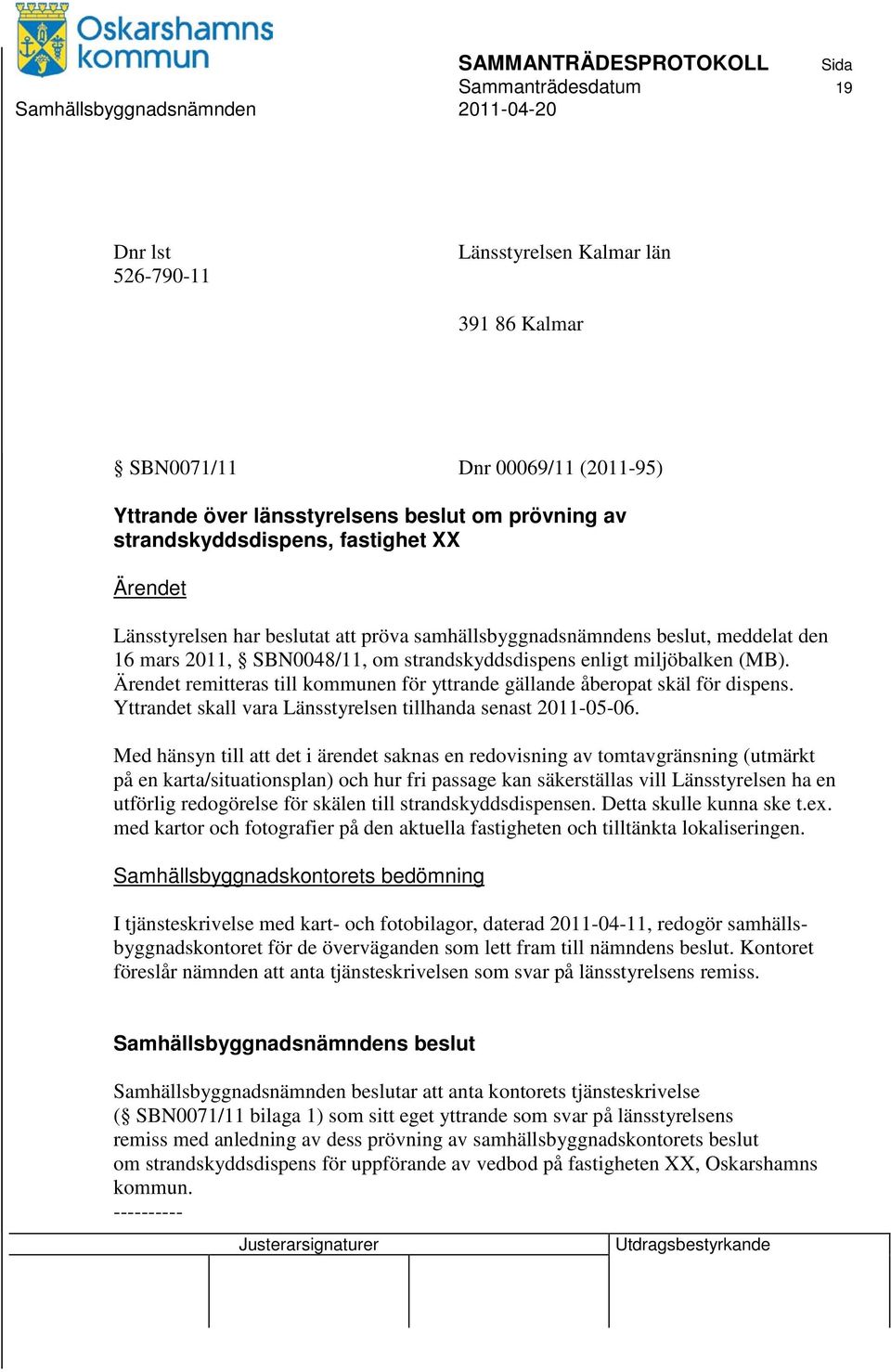 Ärendet remitteras till kommunen för yttrande gällande åberopat skäl för dispens. Yttrandet skall vara Länsstyrelsen tillhanda senast 2011-05-06.