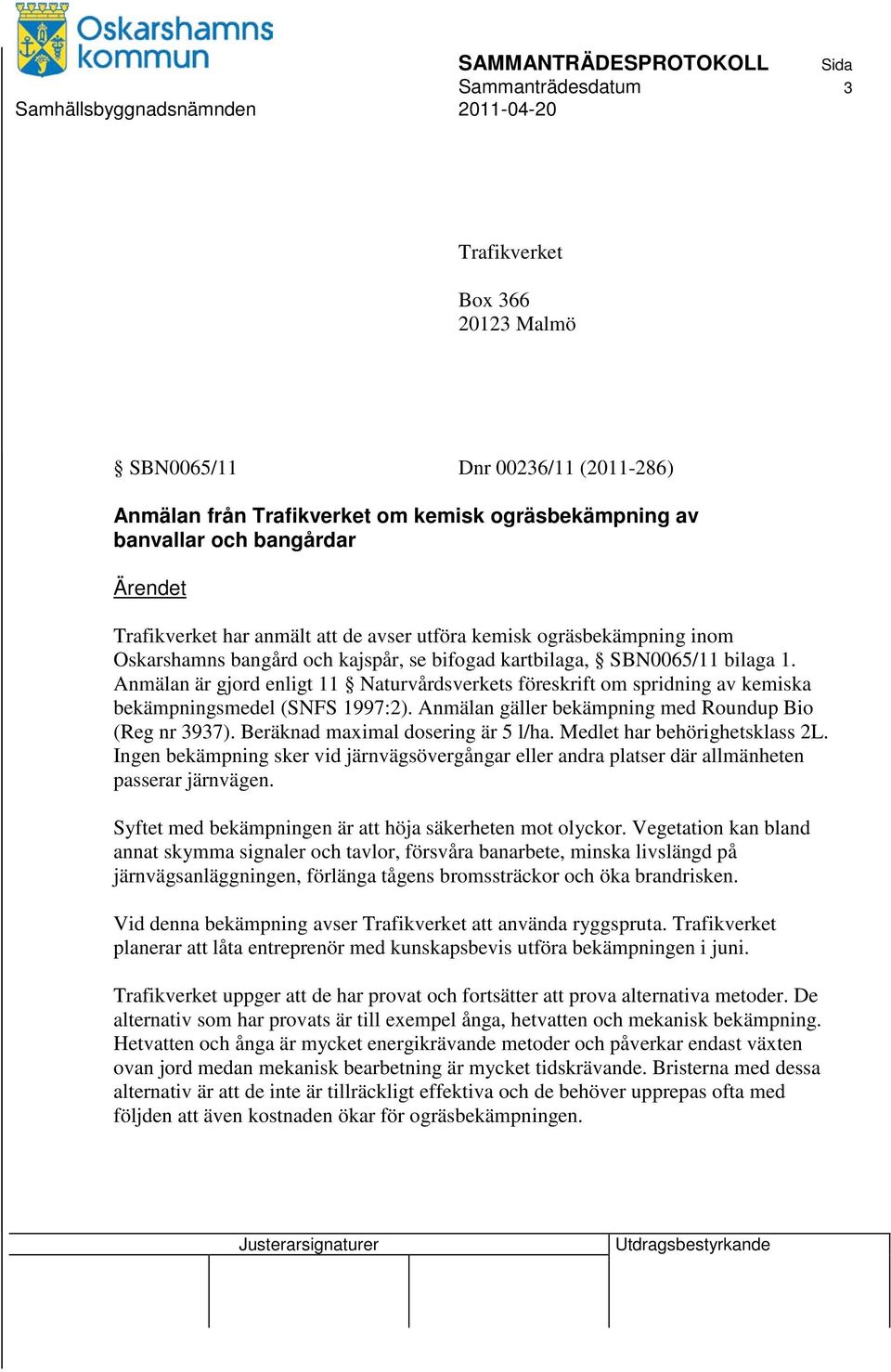 Anmälan är gjord enligt 11 Naturvårdsverkets föreskrift om spridning av kemiska bekämpningsmedel (SNFS 1997:2). Anmälan gäller bekämpning med Roundup Bio (Reg nr 3937).