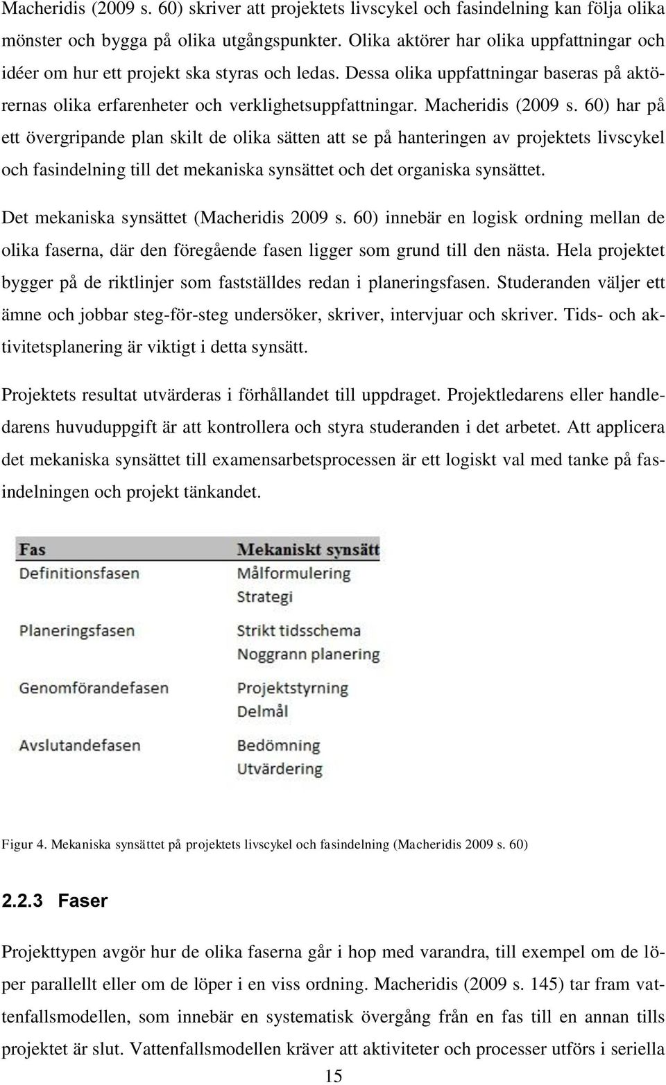 Macheridis (2009 s. 60) har på ett övergripande plan skilt de olika sätten att se på hanteringen av projektets livscykel och fasindelning till det mekaniska synsättet och det organiska synsättet.