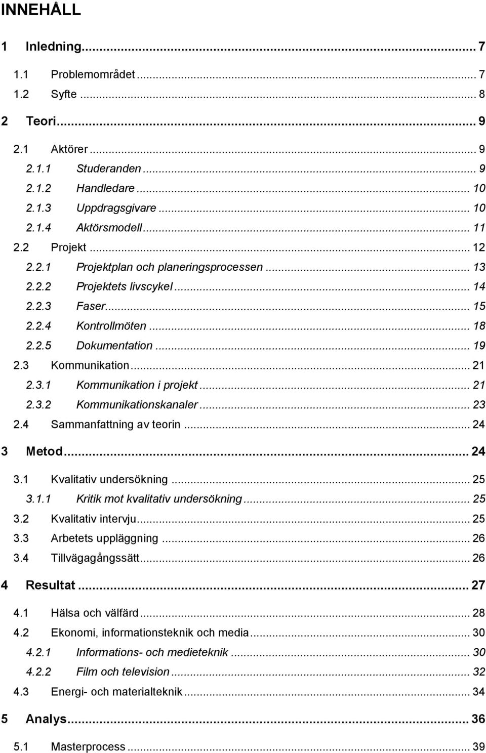 .. 21 2.3.2 Kommunikationskanaler... 23 2.4 Sammanfattning av teorin... 24 3 Metod... 24 3.1 Kvalitativ undersökning... 25 3.1.1 Kritik mot kvalitativ undersökning... 25 3.2 Kvalitativ intervju... 25 3.3 Arbetets uppläggning.