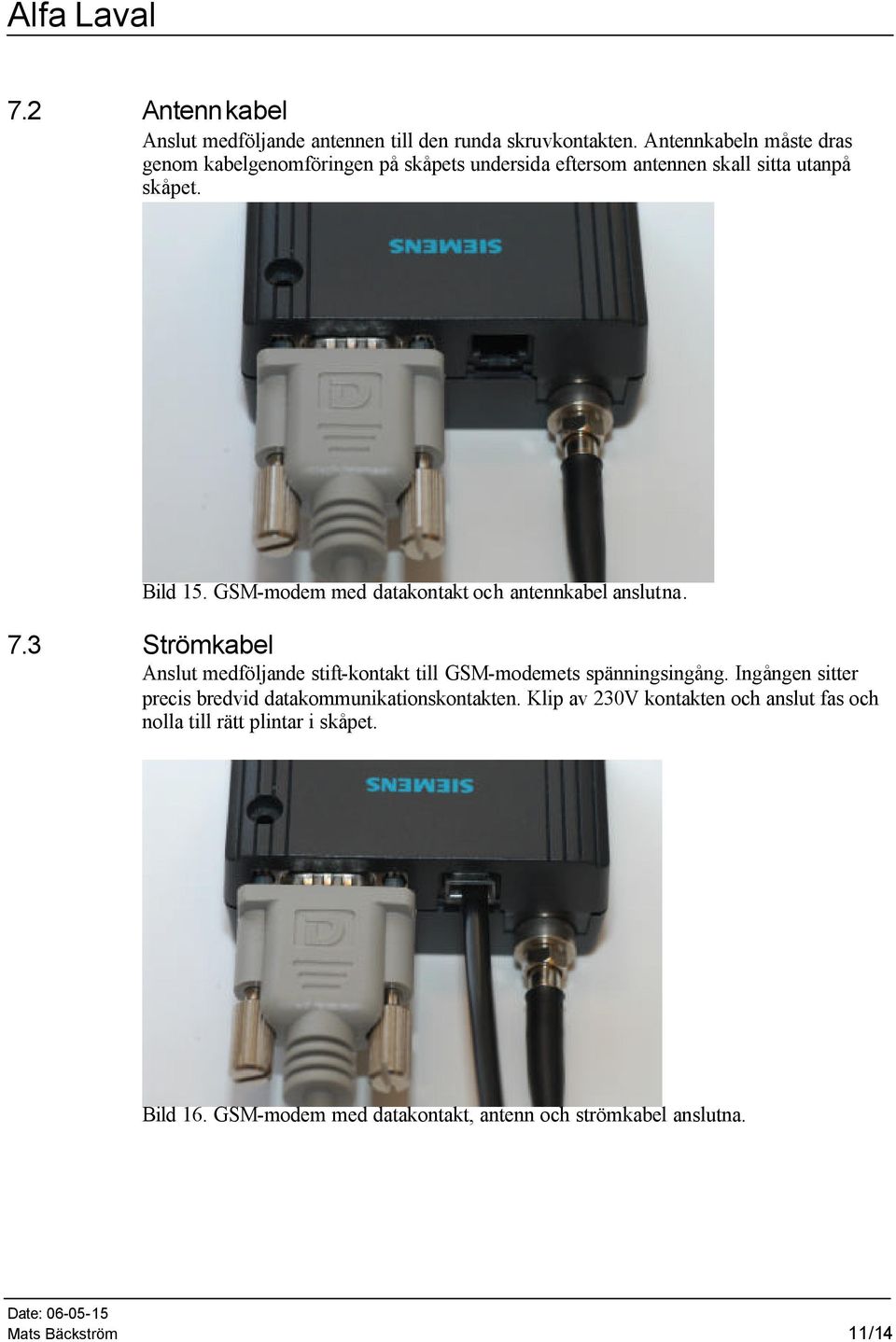 GSM-modem med datakontakt och antennkabel anslutna. 7.3 Strömkabel Anslut medföljande stift-kontakt till GSM-modemets spänningsingång.