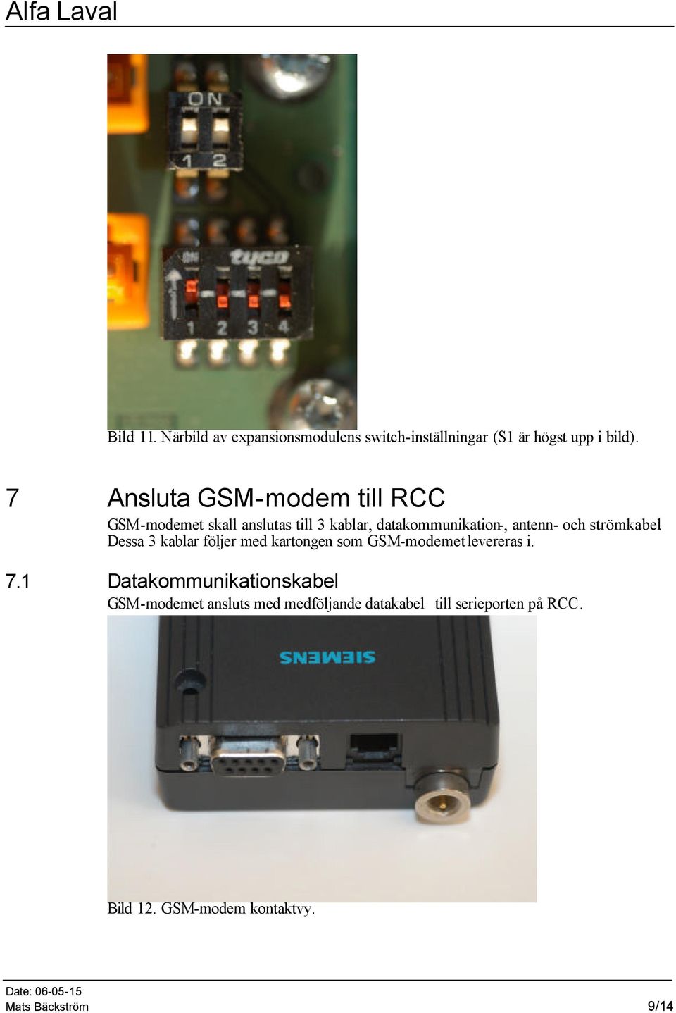 strömkabel. Dessa 3 kablar följer med kartongen som GSM-modemet levereras i. 7.