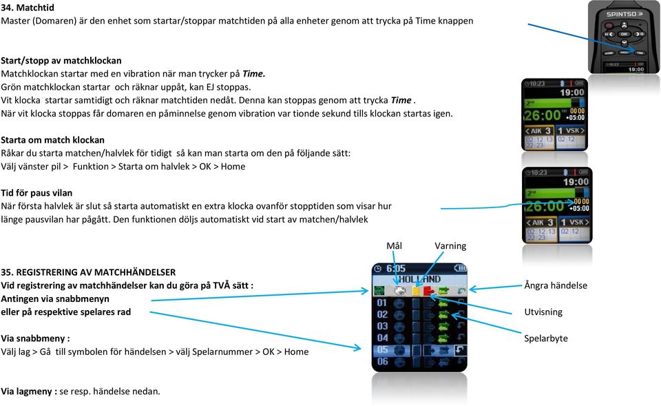 När vit klocka stoppas får domaren en påminnelse genom vibration var tionde sekund tills klockan startas igen.