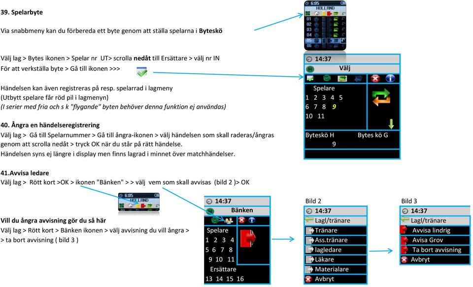 spelarrad i lagmeny Spelare (Utbytt spelare får röd pil i lagmenyn) 1 2 3 4 5 (I serier med fria och s k "flygande" byten behöver denna funktion ej användas) 6 7 8 9 10 11 40.