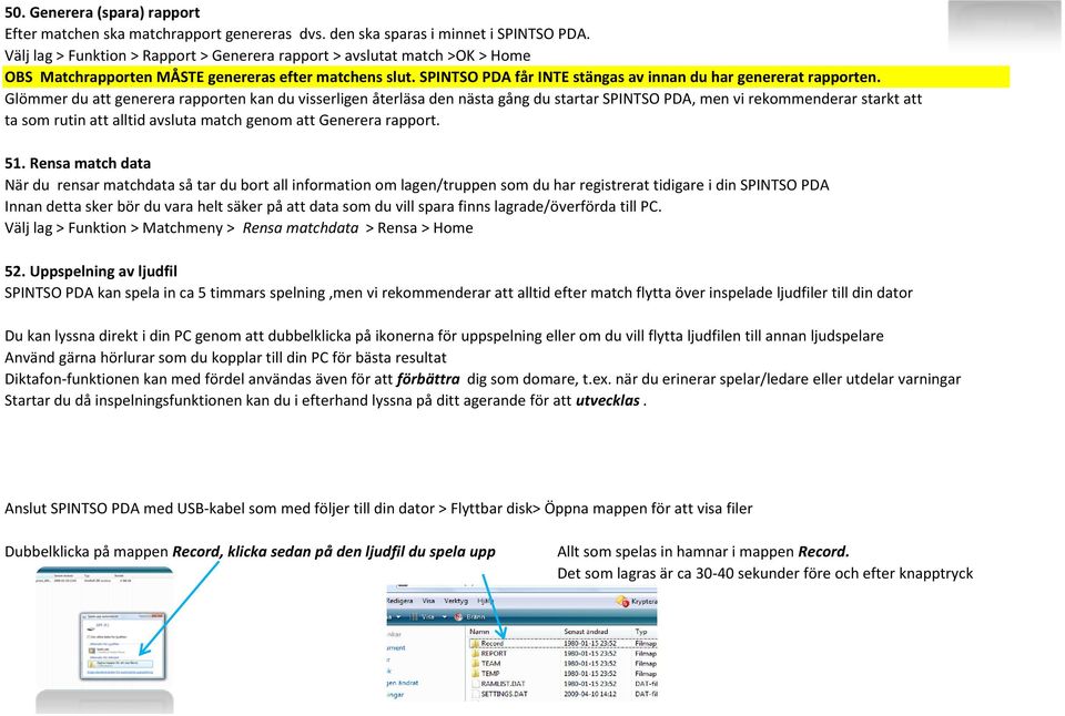 Glömmer du att generera rapporten kan du visserligen återläsa den nästa gång du startar SPINTSO PDA, men vi rekommenderar starkt att ta som rutin att alltid avsluta match genom att Generera rapport.