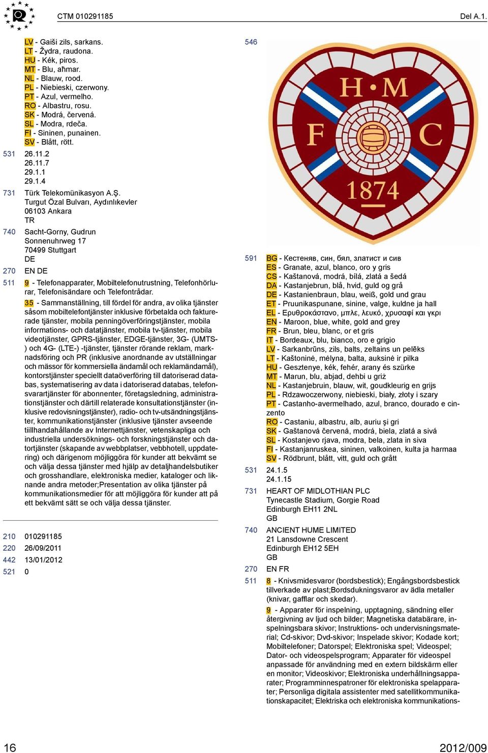 Turgut Özal Bulvarı, Aydınlıkevler 613 Ankara TR Sacht-Gorny, Gudrun Sonnenuhrweg 17 7499 Stuttgart EN 9 - Telefonapparater, Mobiltelefonutrustning, Telefonhörlurar, Telefonisändare och Telefontrådar.