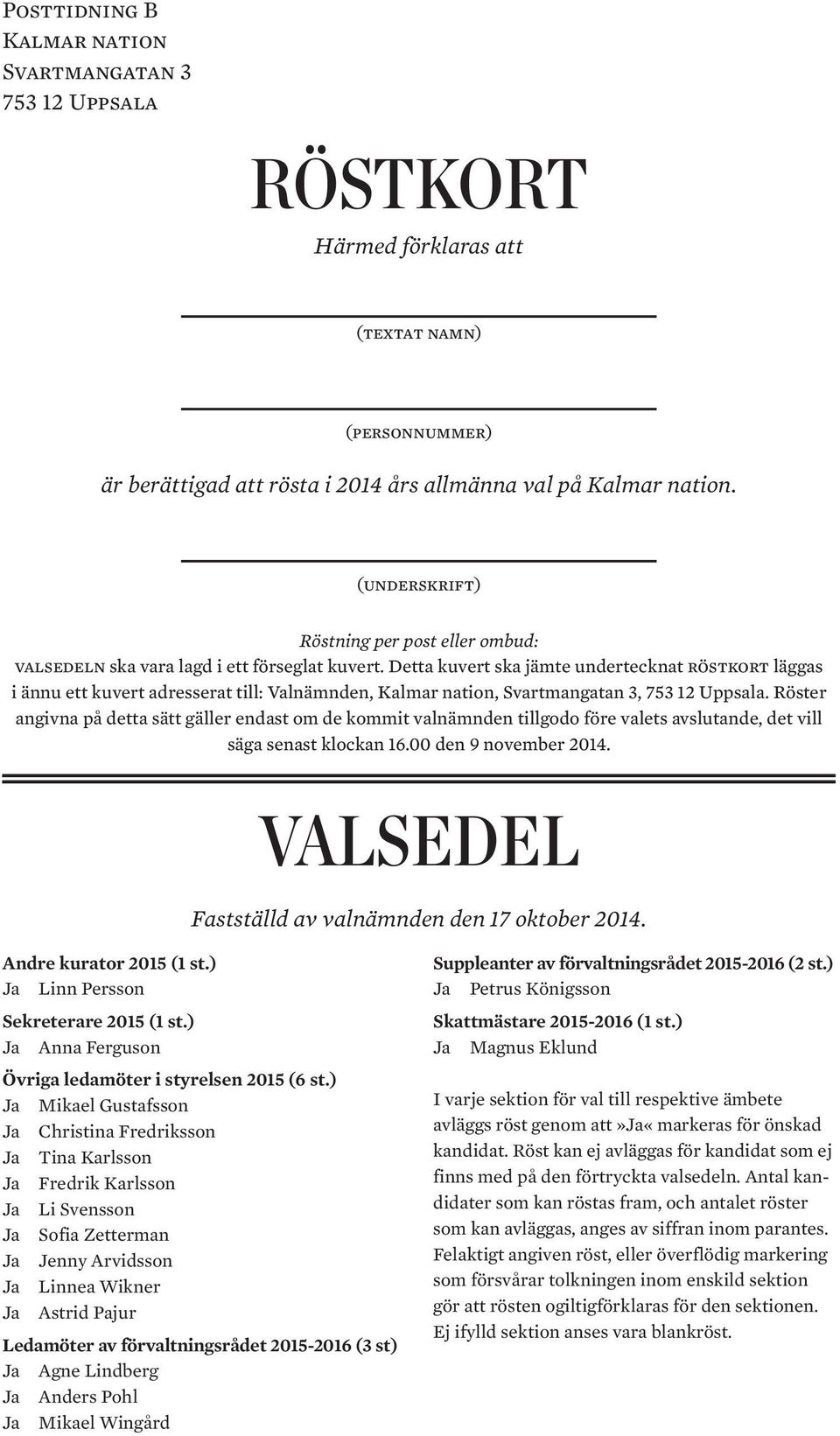 Detta kuvert ska jämte undertecknat röstkort läggas i ännu ett kuvert adresserat till: Valnämnden, Kalmar nation, Svartmangatan 3, 753 12 Uppsala.