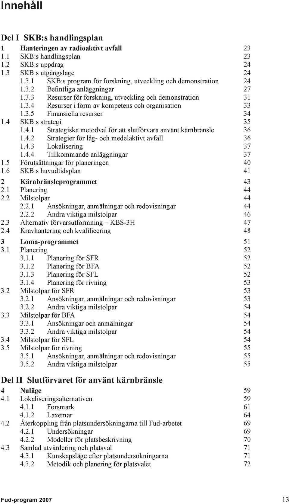 4 SKB:s strategi 35 1.4.1 Strategiska metodval för att slutförvara använt kärnbränsle 36 1.4.2 Strategier för låg- och medelaktivt avfall 36 1.4.3 Lokalisering 37 1.4.4 Tillkommande anläggningar 37 1.