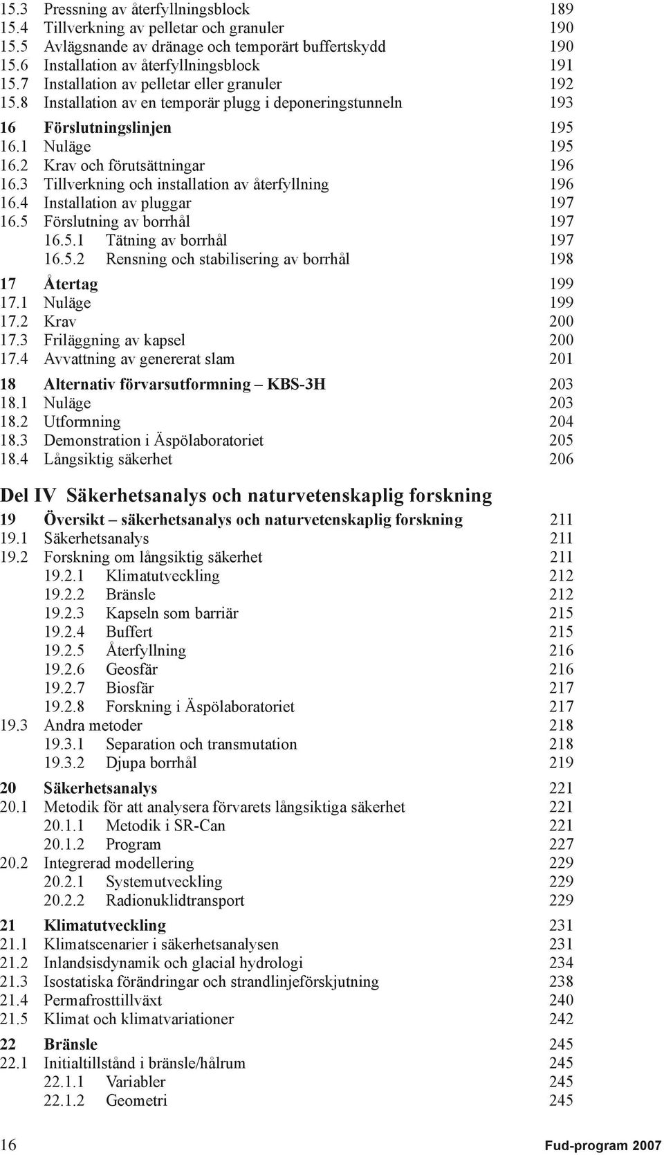 3 Tillverkning och installation av återfyllning 196 16.4 Installation av pluggar 197 16.5 Förslutning av borrhål 197 16.5.1 Tätning av borrhål 197 16.5.2 Rensning och stabilisering av borrhål 198 17 Återtag 199 17.