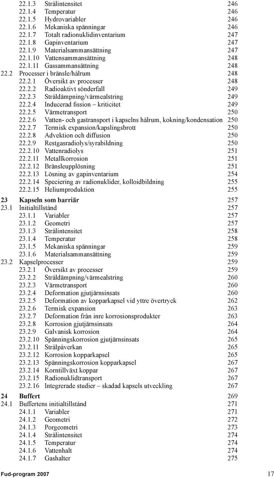 2.4 Inducerad fission kriticitet 249 22.2.5 Värmetransport 250 22.2.6 Vatten- och gastransport i kapselns hålrum, kokning/kondensation 250 22.2.7 Termisk expansion/kapslingsbrott 250 22.2.8 Advektion och diffusion 250 22.