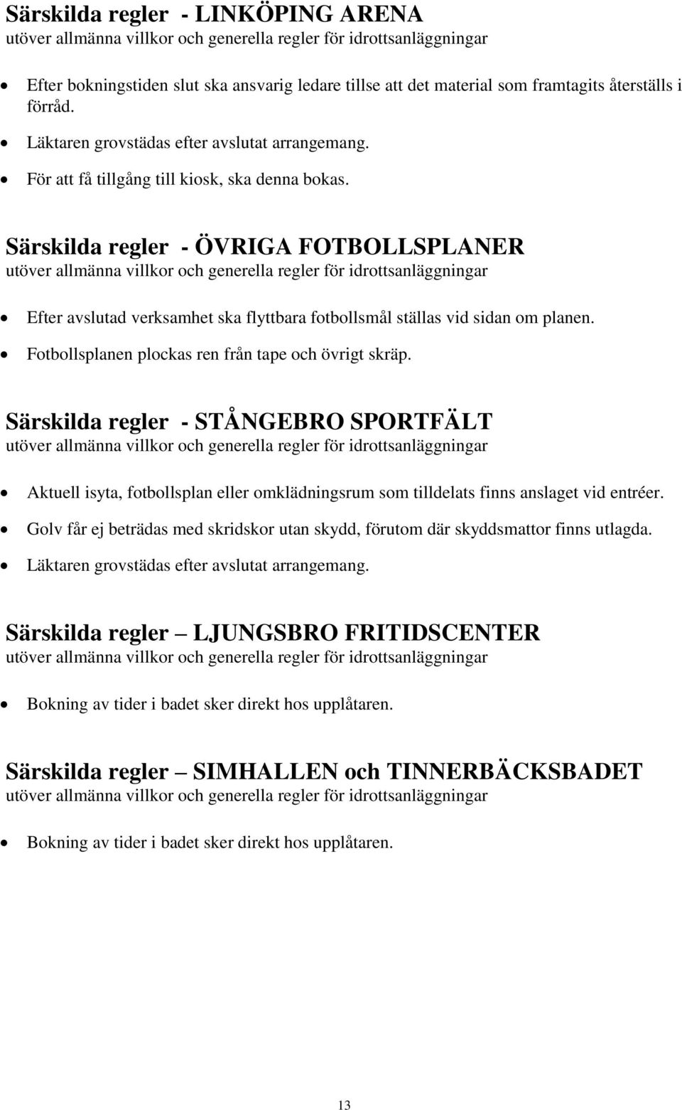 Fotbollsplanen plockas ren från tape och övrigt skräp. Särskilda regler - STÅNGEBRO SPORTFÄLT Aktuell isyta, fotbollsplan eller omklädningsrum som tilldelats finns anslaget vid entréer.