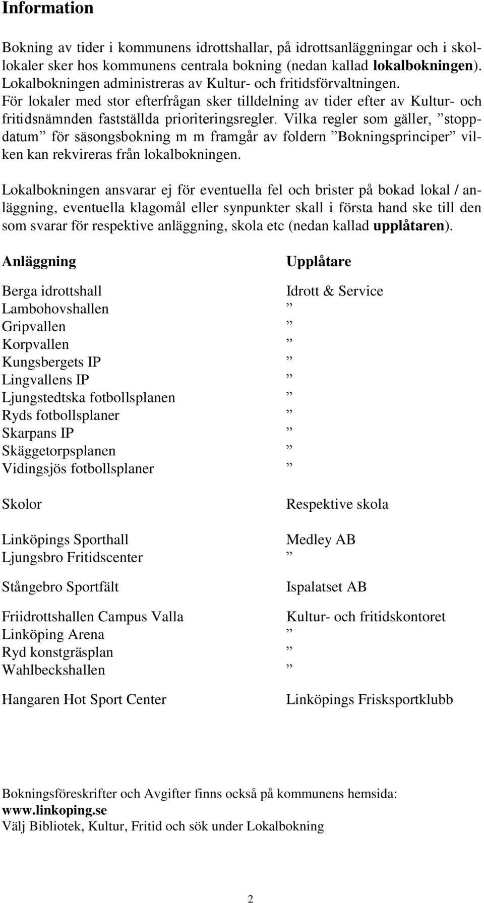 Vilka regler som gäller, stoppdatum för säsongsbokning m m framgår av foldern Bokningsprinciper vilken kan rekvireras från lokalbokningen.