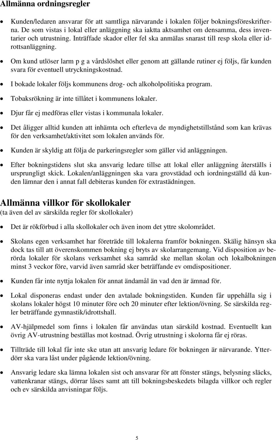 Om kund utlöser larm p g a vårdslöshet eller genom att gällande rutiner ej följs, får kunden svara för eventuell utryckningskostnad.