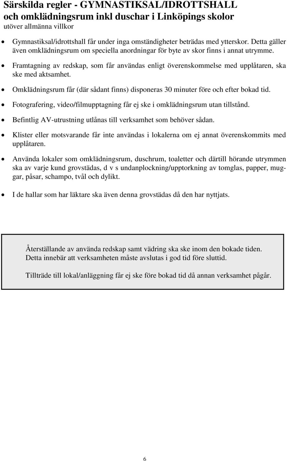 Omklädningsrum får (där sådant finns) disponeras 30 minuter före och efter bokad tid. Fotografering, video/filmupptagning får ej ske i omklädningsrum utan tillstånd.