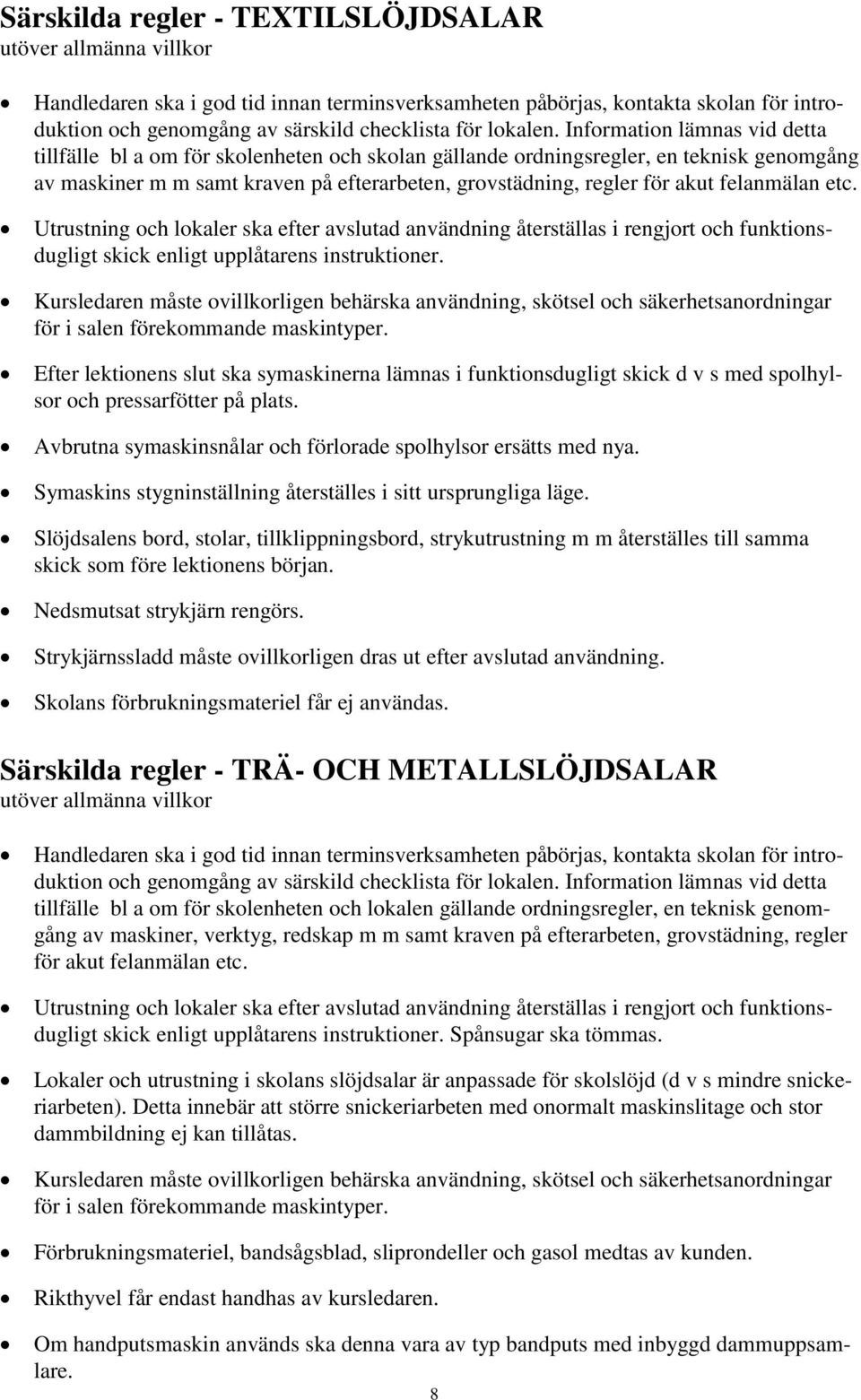 Information lämnas vid detta tillfälle bl a om för skolenheten och skolan gällande ordningsregler, en teknisk genomgång av maskiner m m samt kraven på efterarbeten, grovstädning, regler för akut