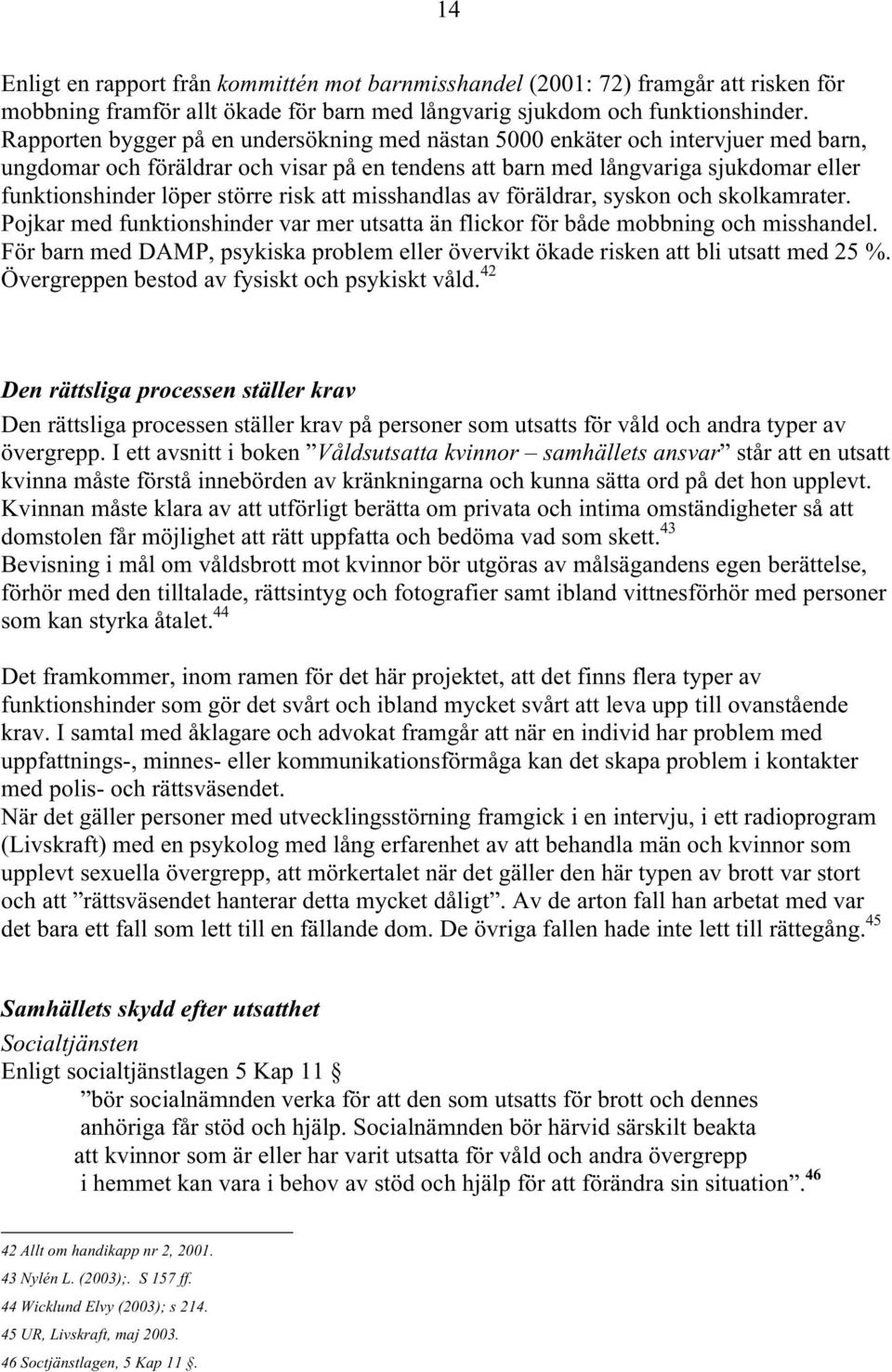 större risk att misshandlas av föräldrar, syskon och skolkamrater. Pojkar med funktionshinder var mer utsatta än flickor för både mobbning och misshandel.