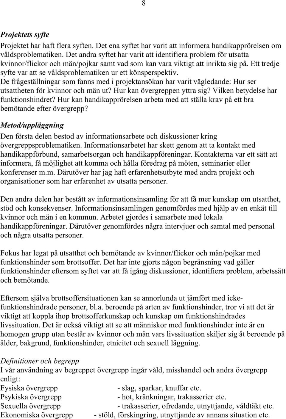 Ett tredje syfte var att se våldsproblematiken ur ett könsperspektiv. De frågeställningar som fanns med i projektansökan har varit vägledande: Hur ser utsattheten för kvinnor och män ut?