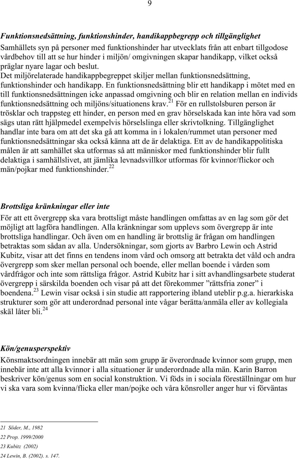 En funktionsnedsättning blir ett handikapp i mötet med en till funktionsnedsättningen icke anpassad omgivning och blir en relation mellan en individs funktionsnedsättning och miljöns/situationens