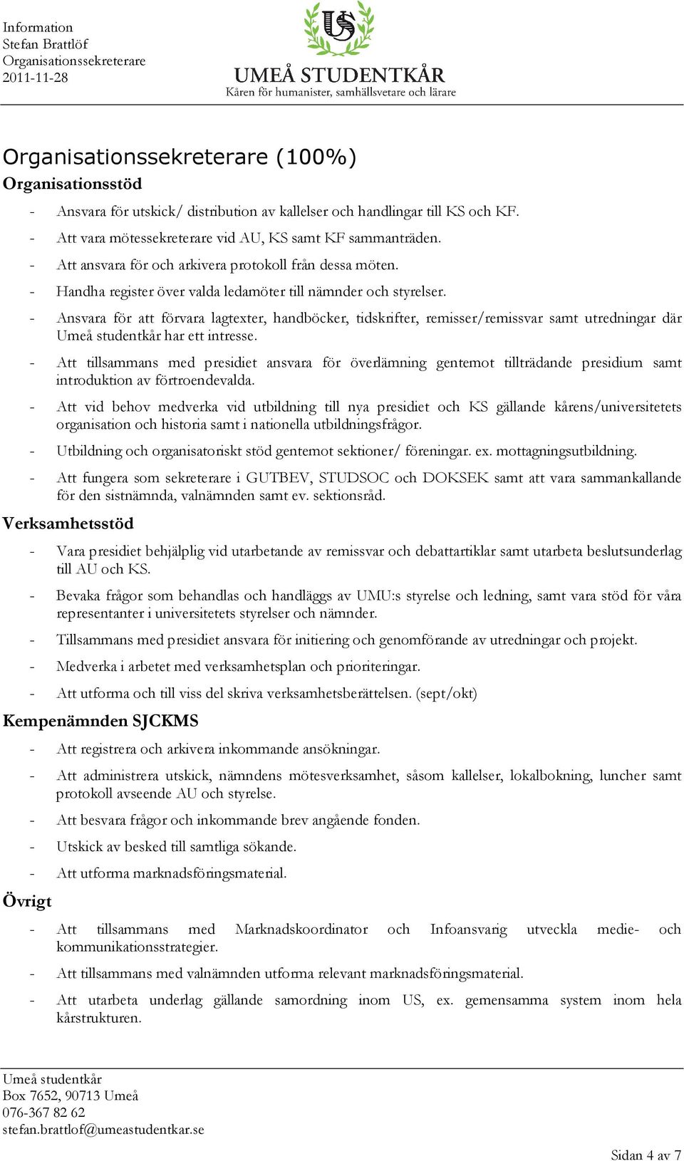 - Ansvara för att förvara lagtexter, handböcker, tidskrifter, remisser/remissvar samt utredningar där har ett intresse.