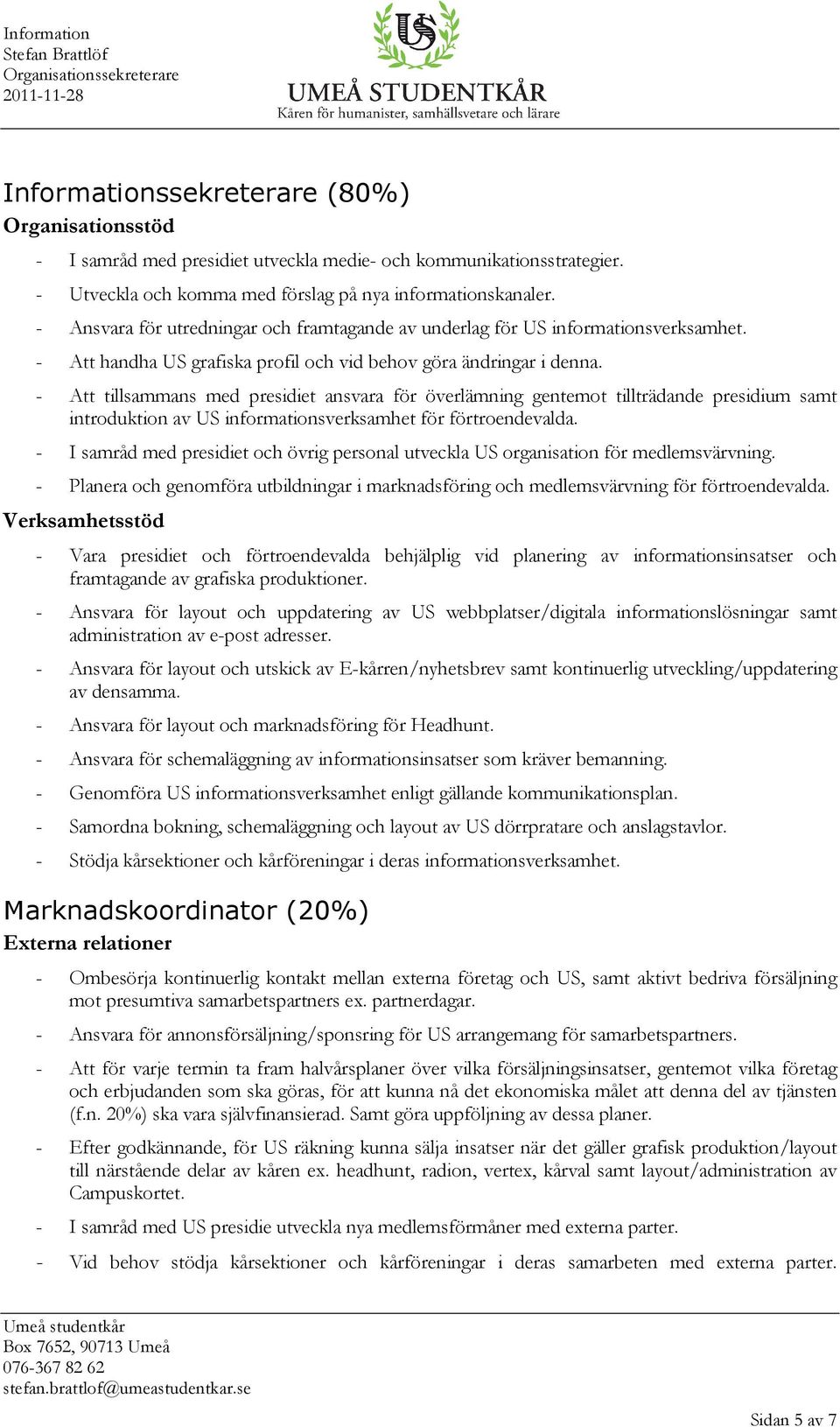 - Att tillsammans med presidiet ansvara för överlämning gentemot tillträdande presidium samt introduktion av US informationsverksamhet för förtroendevalda.