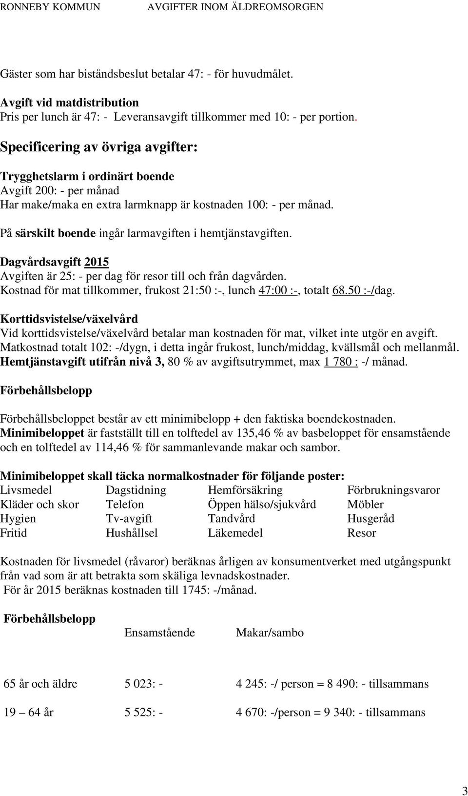 På särskilt boende ingår larmavgiften i hemtjänstavgiften. Dagvårdsavgift 2015 Avgiften är 25: - per dag för resor till och från dagvården.