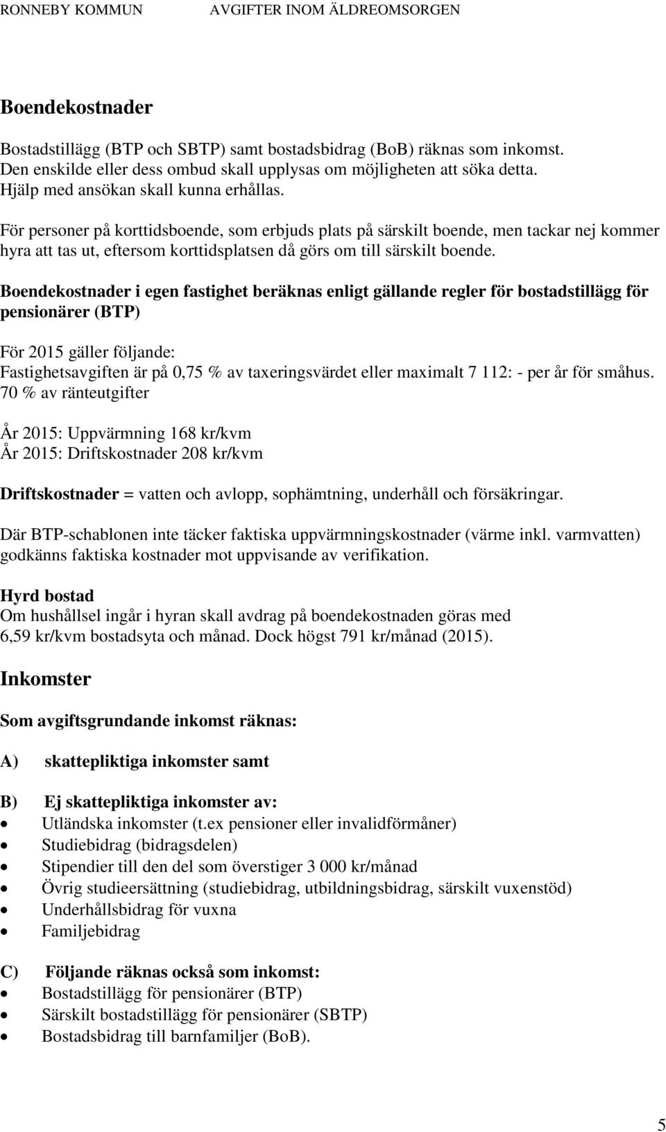 För personer på korttidsboende, som erbjuds plats på särskilt boende, men tackar nej kommer hyra att tas ut, eftersom korttidsplatsen då görs om till särskilt boende.