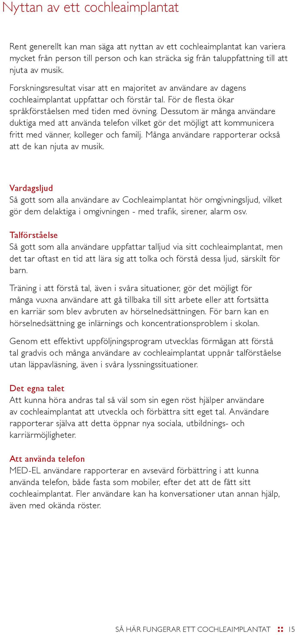 Dessutom är många användare duktiga med att använda telefon vilket gör det möjligt att kommunicera fritt med vänner, kolleger och familj. Många användare rapporterar också att de kan njuta av musik.