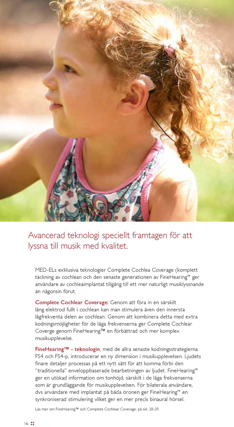 musiklyssnande än någonsin förut. Complete Cochlear Coverage: Genom att föra in en särskilt lång elektrod fullt i cochlean kan man stimulera även den innersta lågfrekventa delen av cochlean.