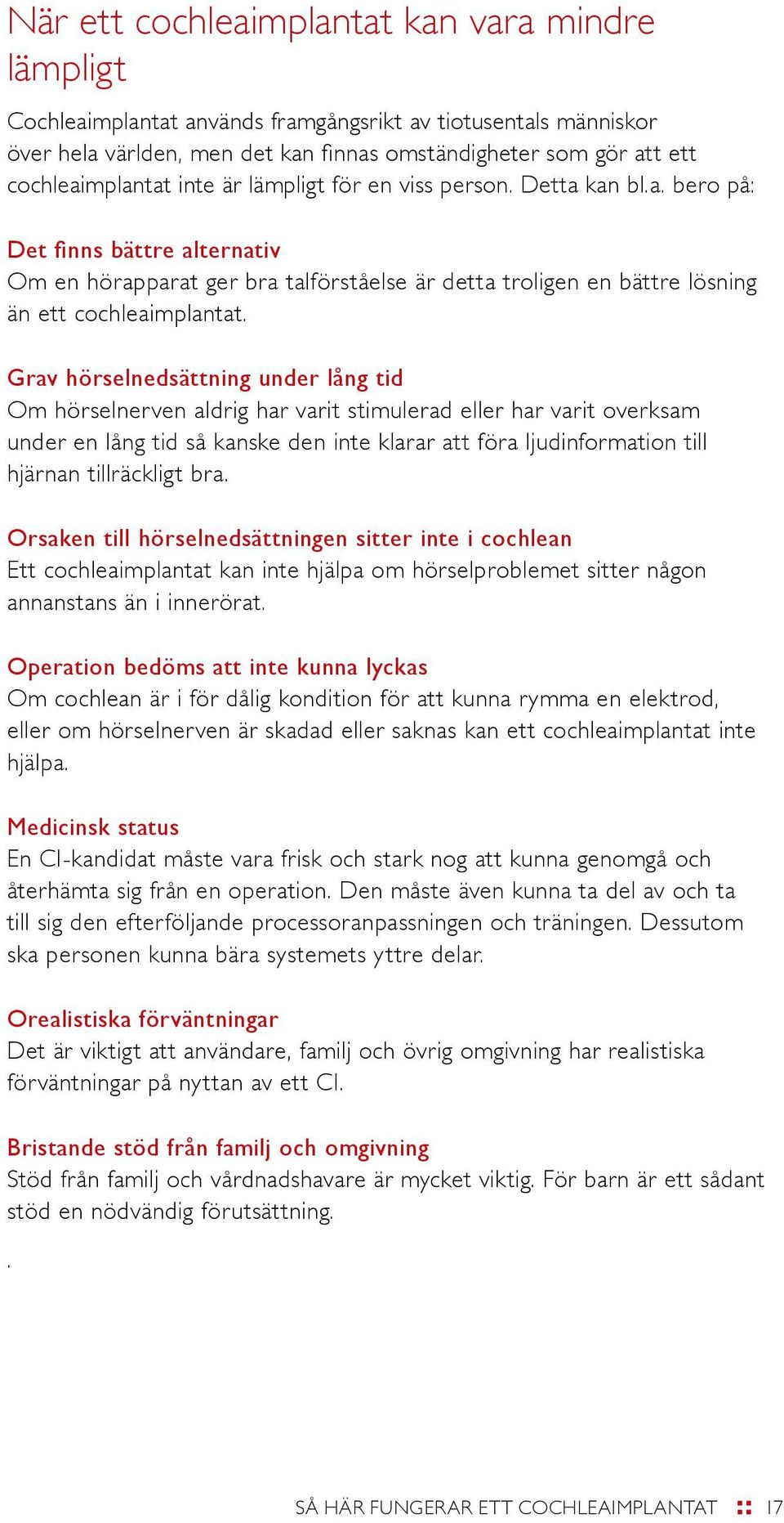 Grav hörselnedsättning under lång tid Om hörselnerven aldrig har varit stimulerad eller har varit overksam under en lång tid så kanske den inte klarar att föra ljudinformation till hjärnan