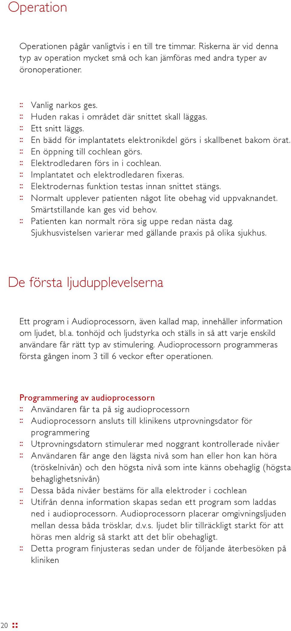 :: Elektrodledaren förs in i cochlean. :: Implantatet och elektrodledaren fixeras. :: Elektrodernas funktion testas innan snittet stängs.