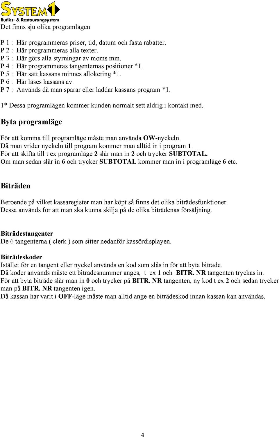 1* Dessa programlägen kommer kunden normalt sett aldrig i kontakt med. Byta programläge För att komma till programläge måste man använda OW-nyckeln.