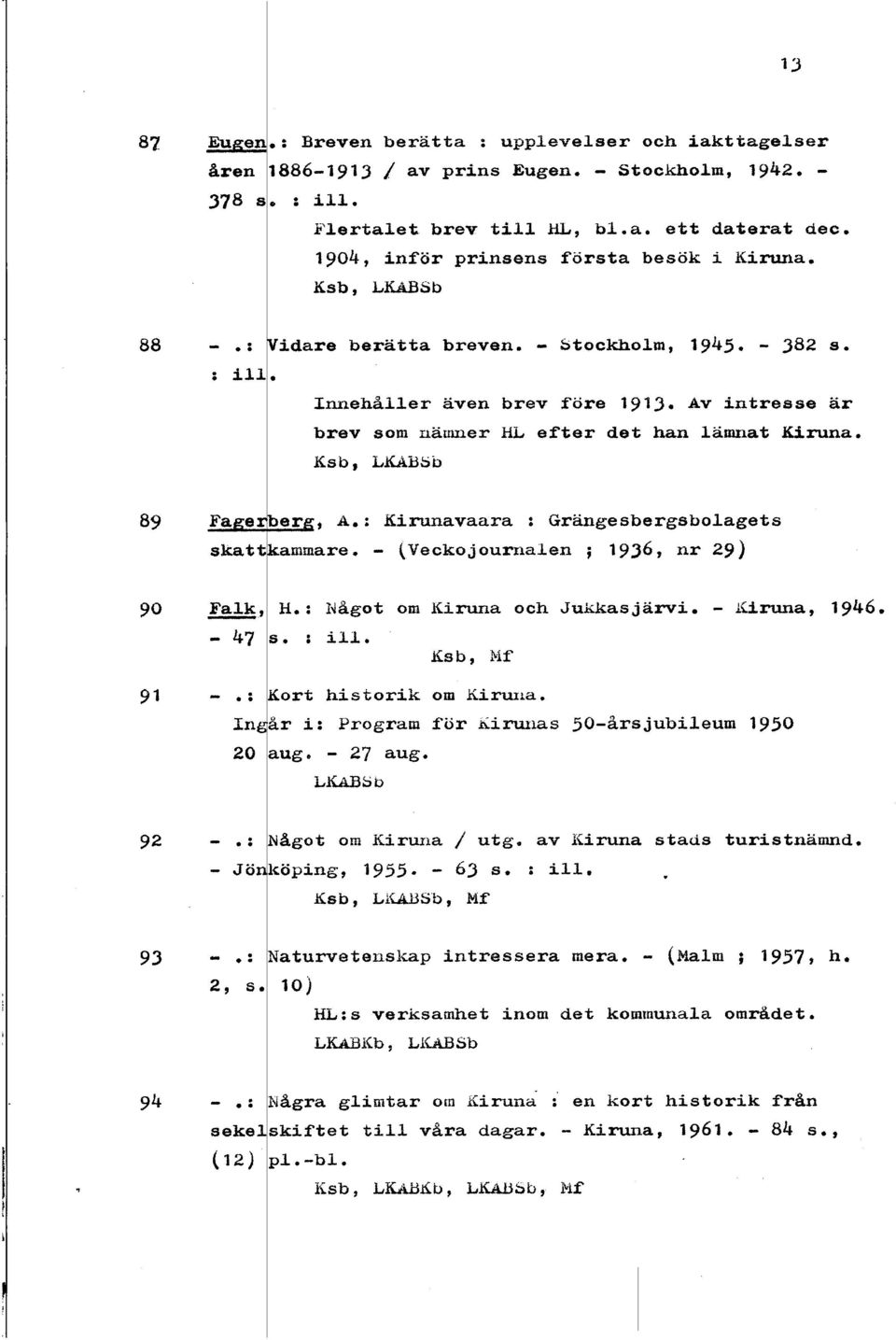 Av intresse ar brev som narnuer ML efter det han &mrat Kiruna. Ksb, LKABSó, A.: Kirunavaasa : Grangesbergsboagets - jyeckojourxia1e.n ; 1936, nr 29) 90 - ~ak, H. : Idagot om Kiruna och Jukka. järvi.