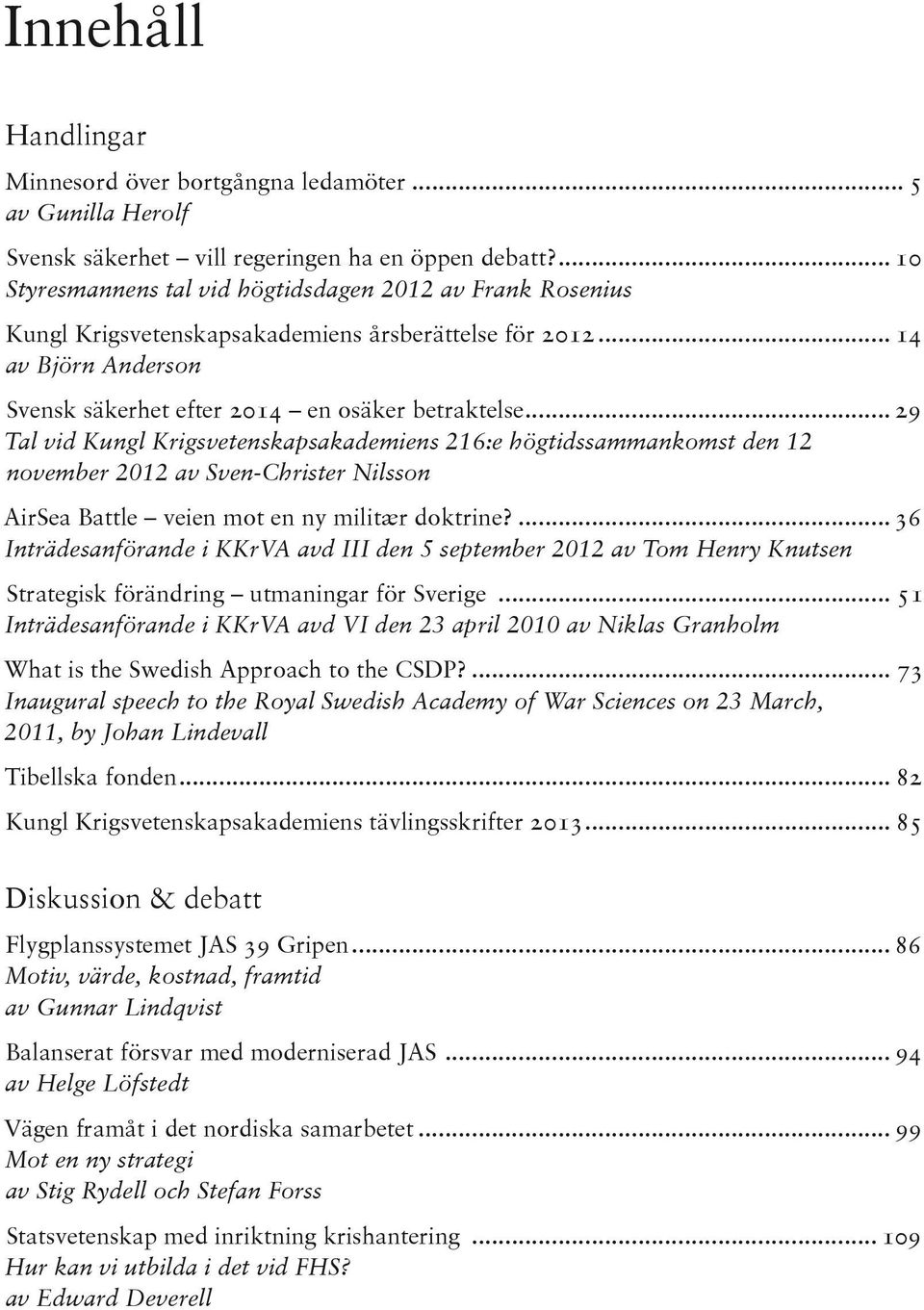 .. 29 Tal vid Kungl Krigsvetenskapsakademiens 216:e högtidssammankomst den 12 november 2012 av Sven-Christer Nilsson AirSea Battle veien mot en ny militær doktrine?