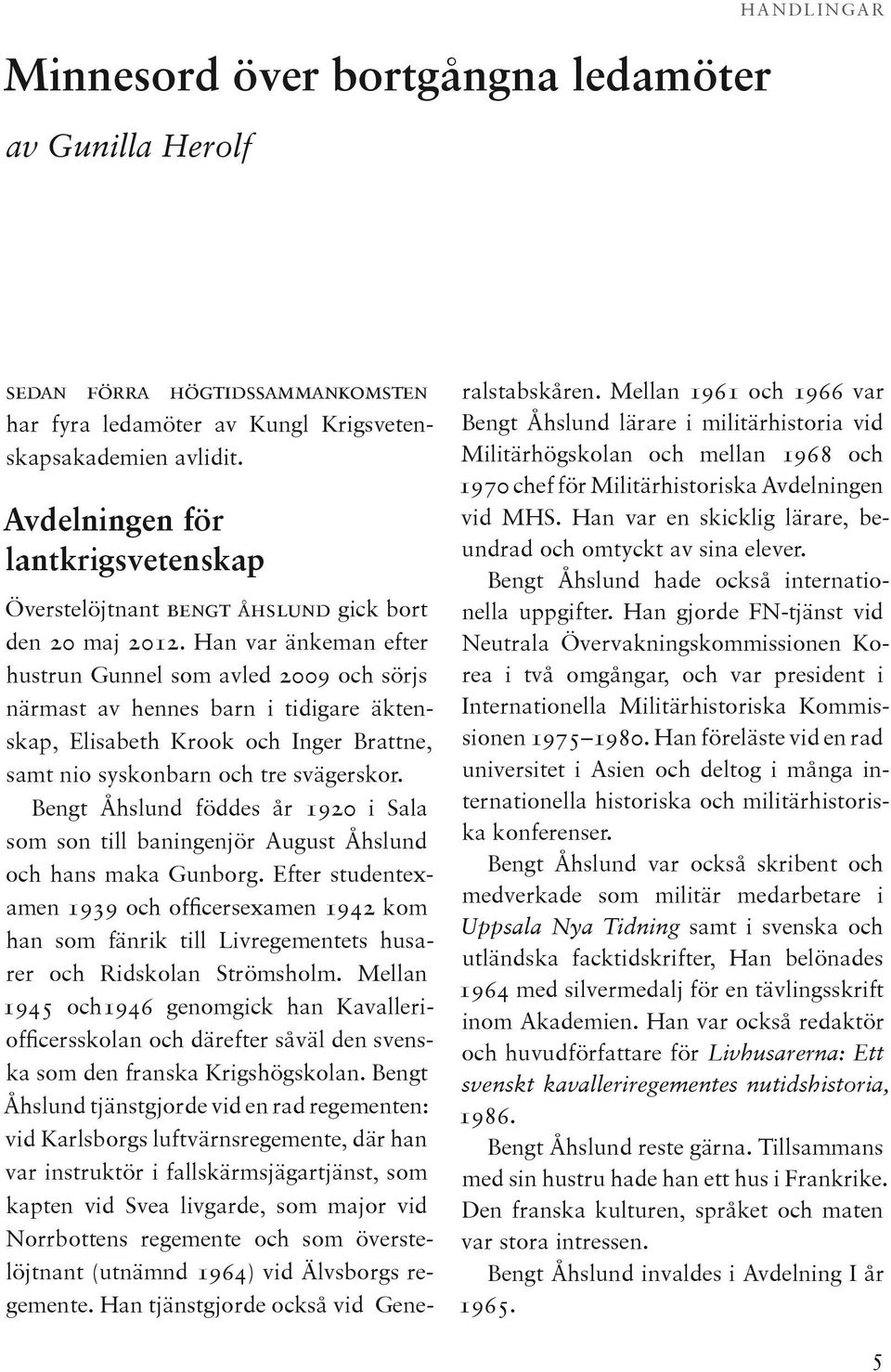 Han var änkeman efter hustrun Gunnel som avled 2009 och sörjs närmast av hennes barn i tidigare äktenskap, Elisabeth Krook och Inger Brattne, samt nio syskonbarn och tre svägerskor.