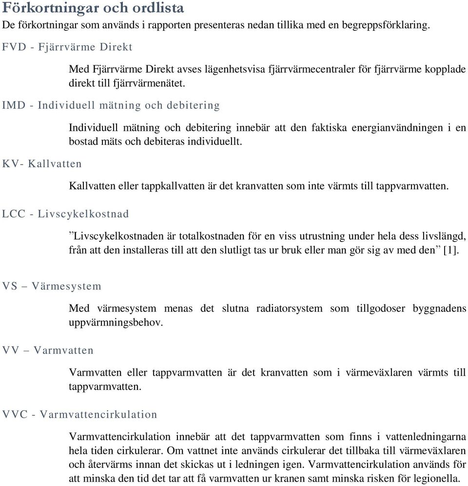 IMD - Individuell mätning och debitering KV- Kallvatten LCC - Livscykelkostnad Individuell mätning och debitering innebär att den faktiska energianvändningen i en bostad mäts och debiteras