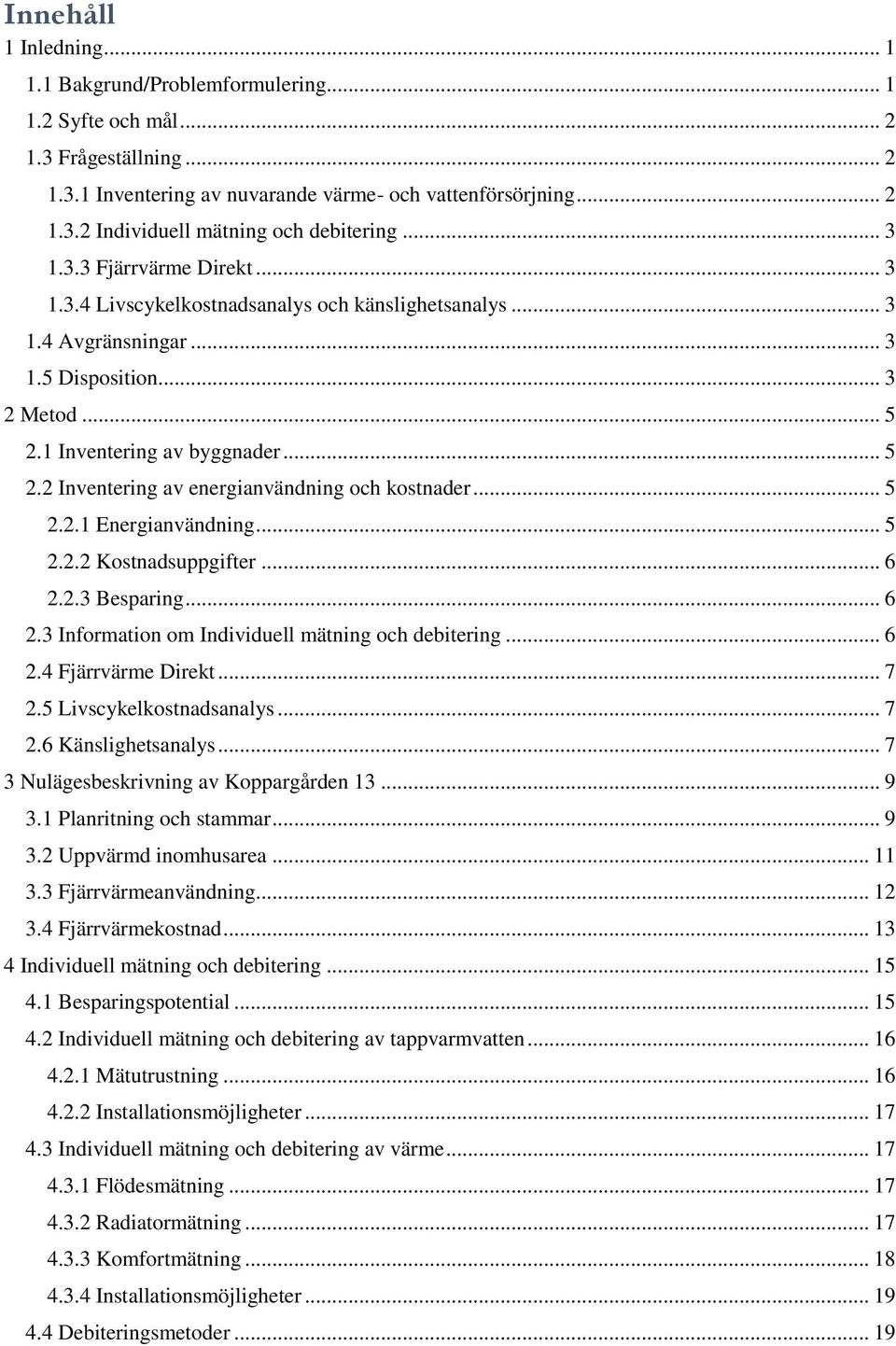 .. 5 2.2.1 Energianvändning... 5 2.2.2 Kostnadsuppgifter... 6 2.2.3 Besparing... 6 2.3 Information om Individuell mätning och debitering... 6 2.4 Fjärrvärme Direkt... 7 2.5 Livscykelkostnadsanalys.