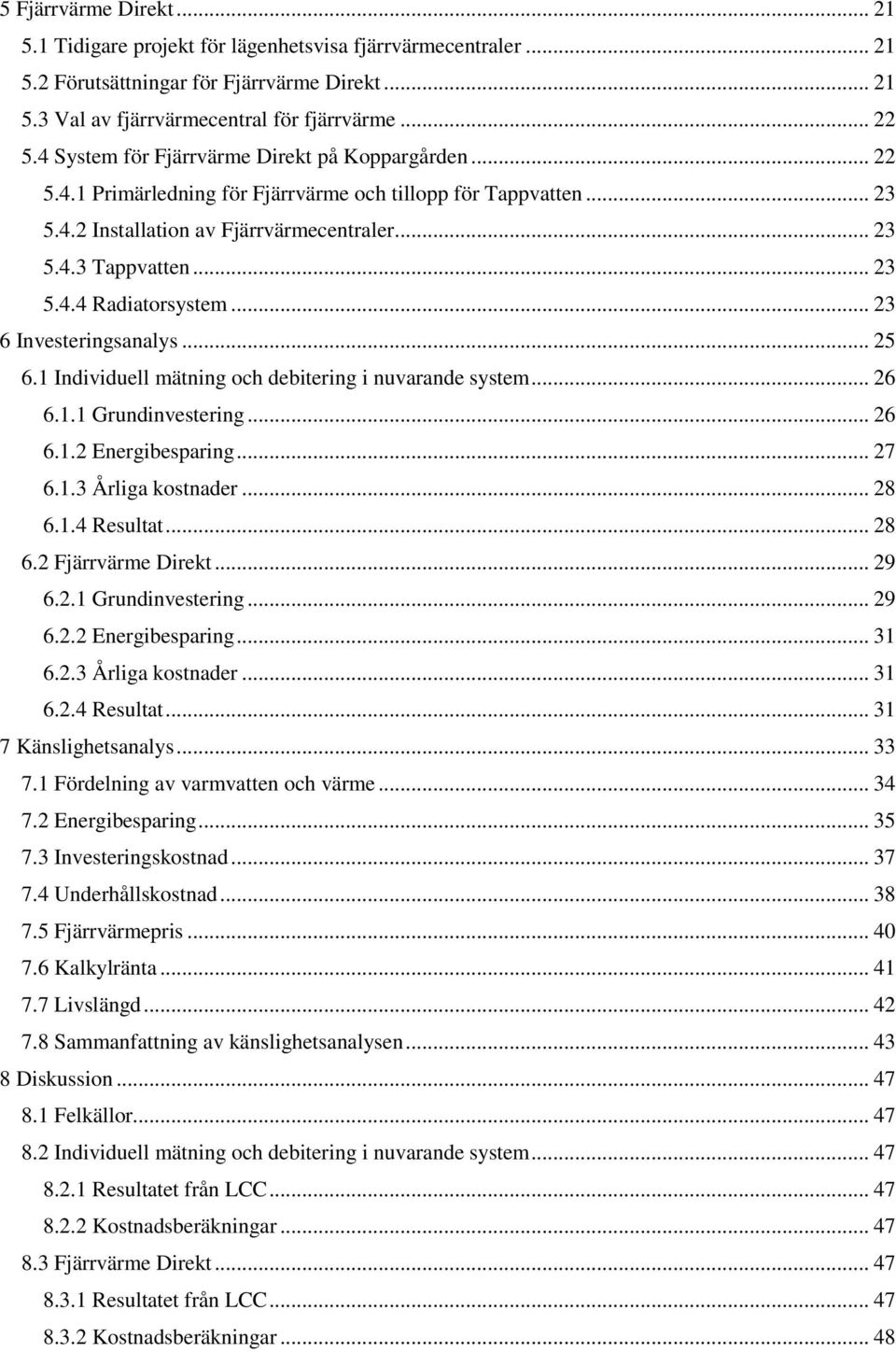 .. 23 6 Investeringsanalys... 25 6.1 Individuell mätning och debitering i nuvarande system... 26 6.1.1 Grundinvestering... 26 6.1.2 Energibesparing... 27 6.1.3 Årliga kostnader... 28 6.1.4 Resultat.