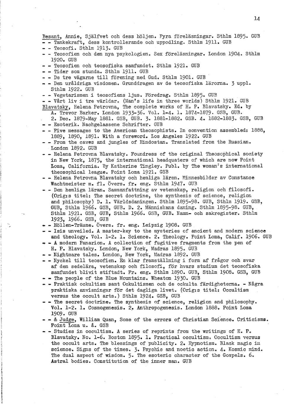 GUB - - Den uråldriga visdomen Grunddrageri av de teosofiska lärorna, 3 uppl, Sthlm 1922 CUB Vegetarismen i teosofiens ljus Föredrag Sthlm 1895 GUE - - Vart liv i tre världar, (~v~an% life in three