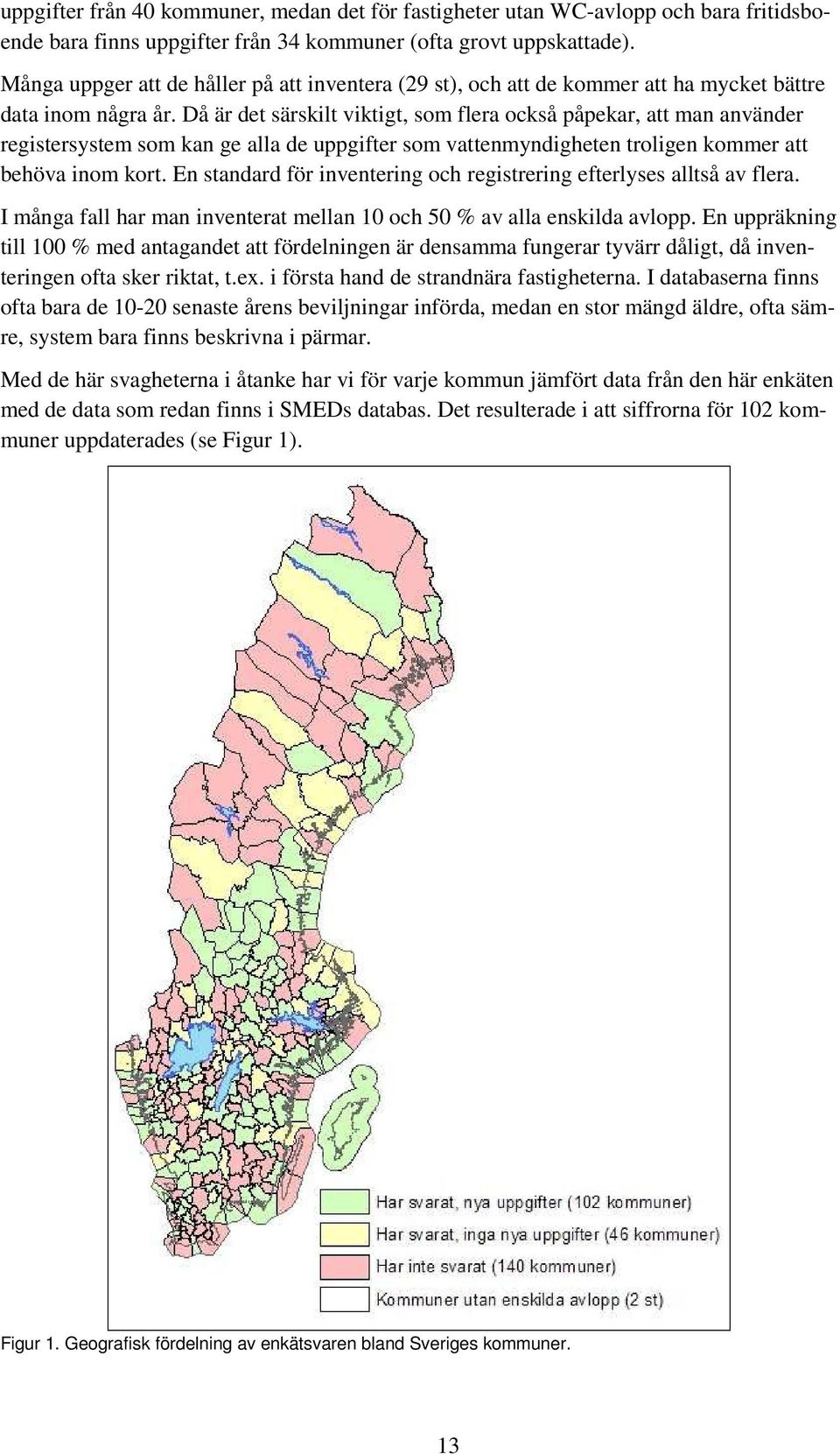 Då är det särskilt viktigt, som flera också påpekar, att man använder registersystem som kan ge alla de uppgifter som vattenmyndigheten troligen kommer att behöva inom kort.