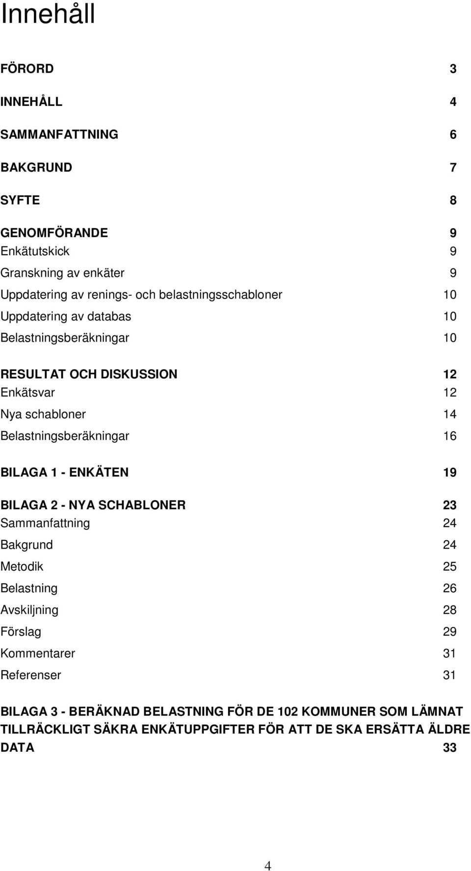 Belastningsberäkningar 16 BILAGA 1 - ENKÄTEN 19 BILAGA 2 - NYA SCHABLONER 23 Sammanfattning 24 Bakgrund 24 Metodik 25 Belastning 26 Avskiljning 28