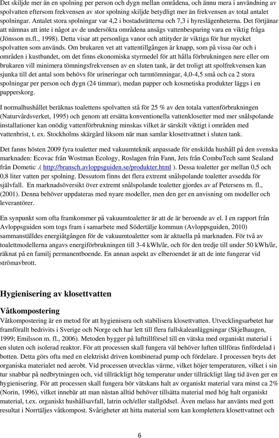 Det förtjänar att nämnas att inte i något av de undersökta områdena ansågs vattenbesparing vara en viktig fråga (Jönsson m.fl., 1998).