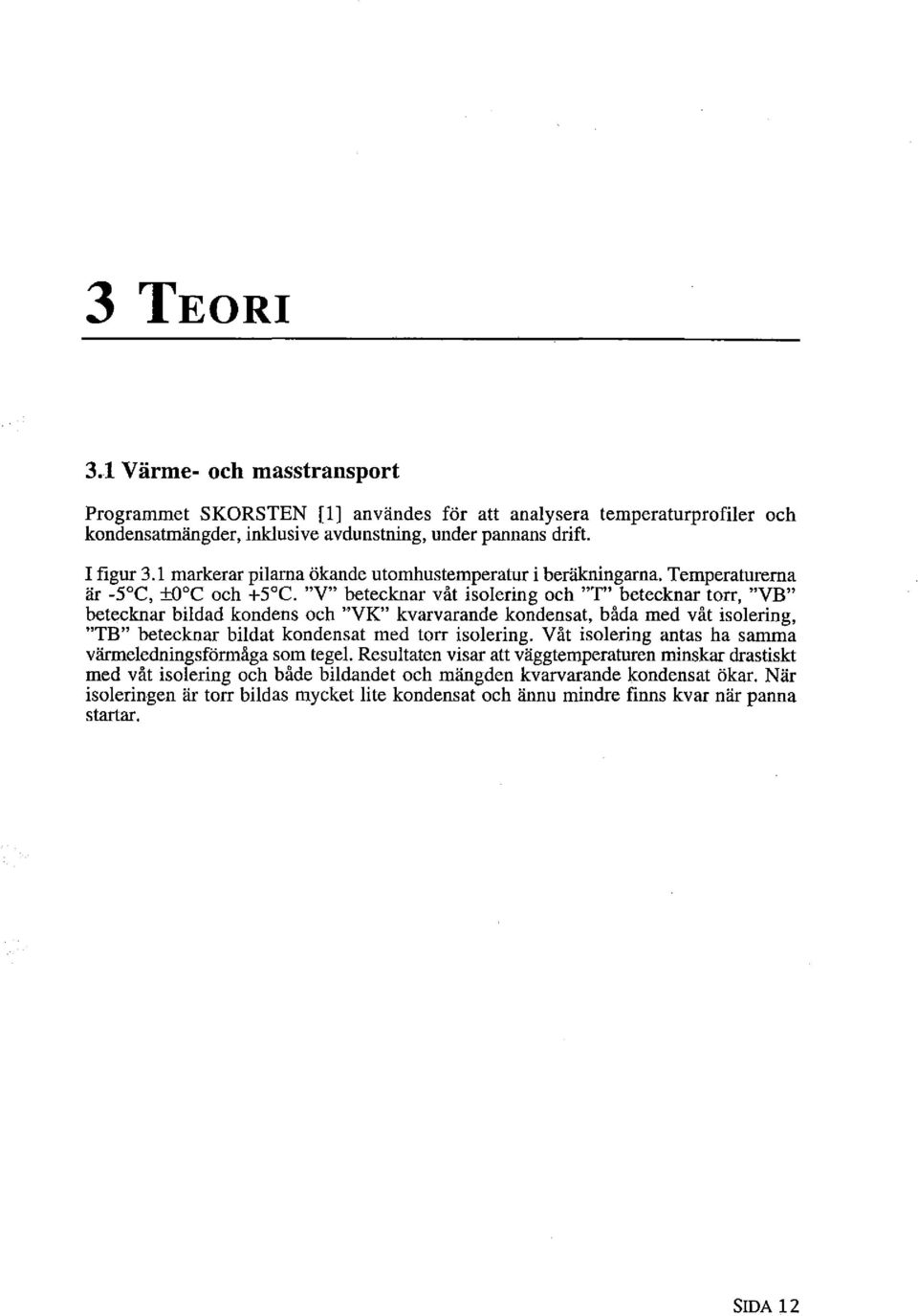 "V" betecknar våt isolering och "T" betecknar torr, "VB" betecknar bildad kondens och ''VK" kvarvarande kondensat, båda med våt isolering, "TB" betecknar bildat kondensat med torr isolering.