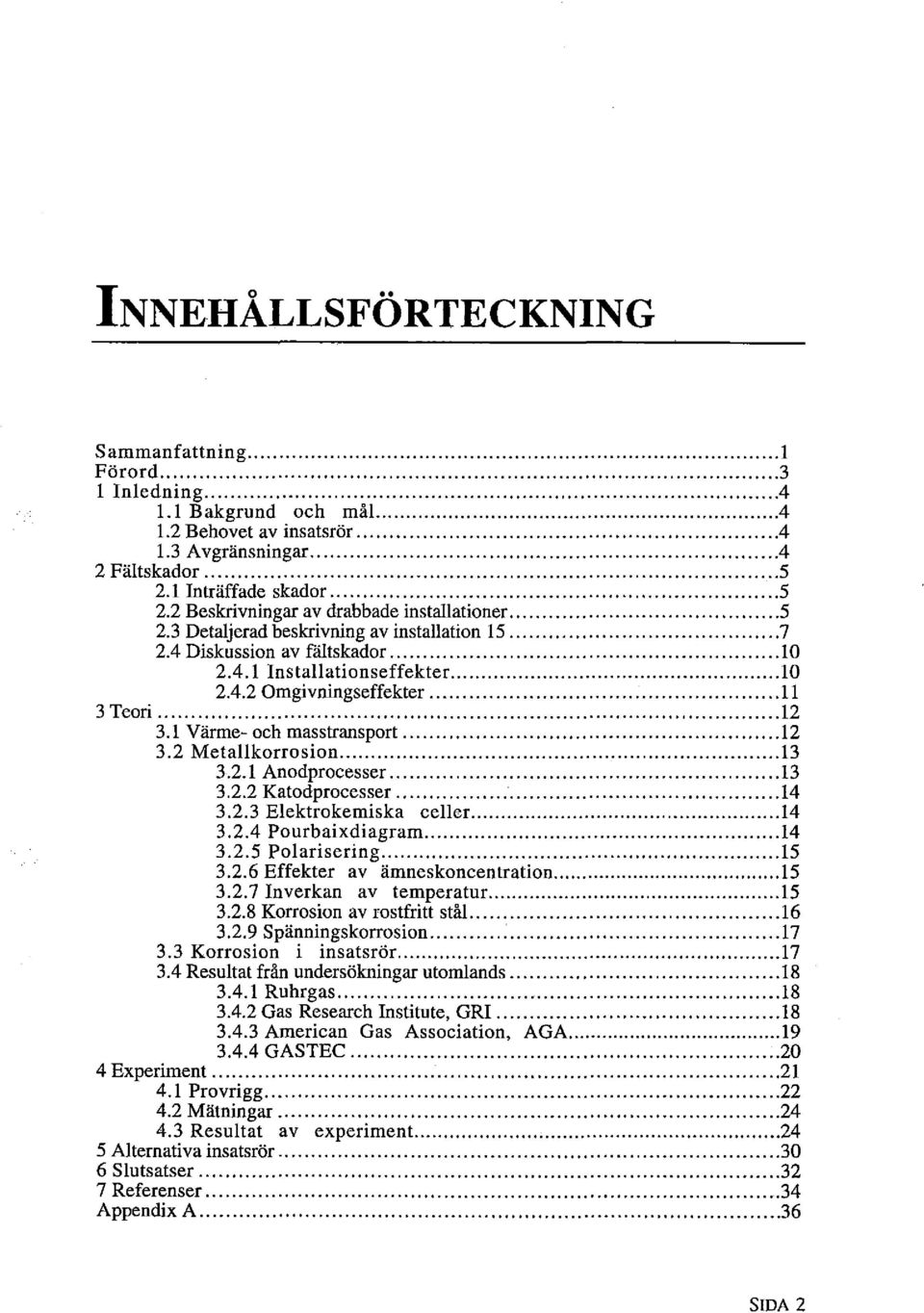 .. 11 3 Teori... 12 3.1 Värme- och masstransport....12 3.2 Metallkorrosion... 13 3.2.1 Anodprocesser... 13 3.2.2 Katodprocesser... 14 3.2.3 Elektrokemiska celler... l4 3.2.4 Pourbaixdiagram... 14 3.2.5 Polarisering.