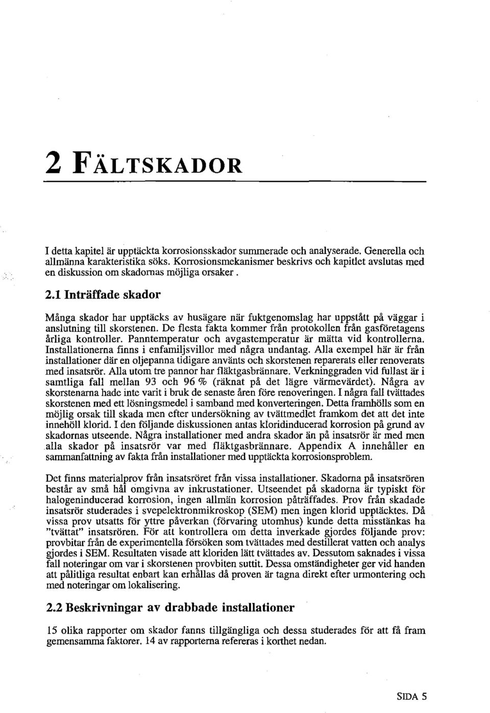 1 Inträffade skador Många skador har upptäcks av husägare när fuktgenomslag har uppstått på väggar i anslutning till skorstenen.